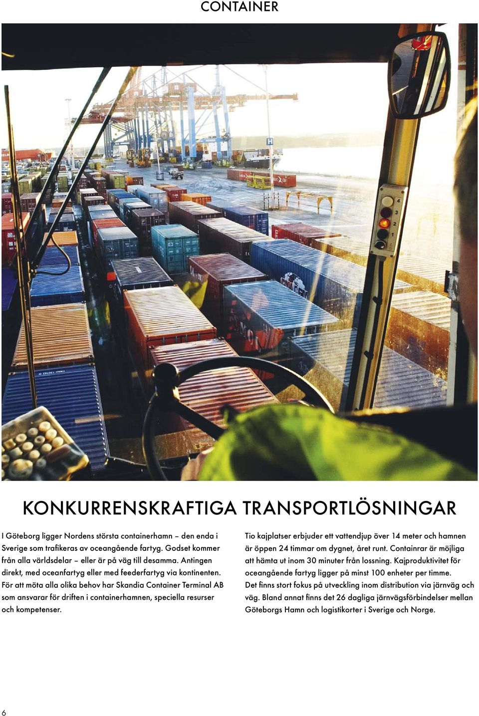 För att möta alla olika behov har Skandia Container Terminal AB som ansvarar för driften i containerhamnen, speciella resurser och kompetenser.