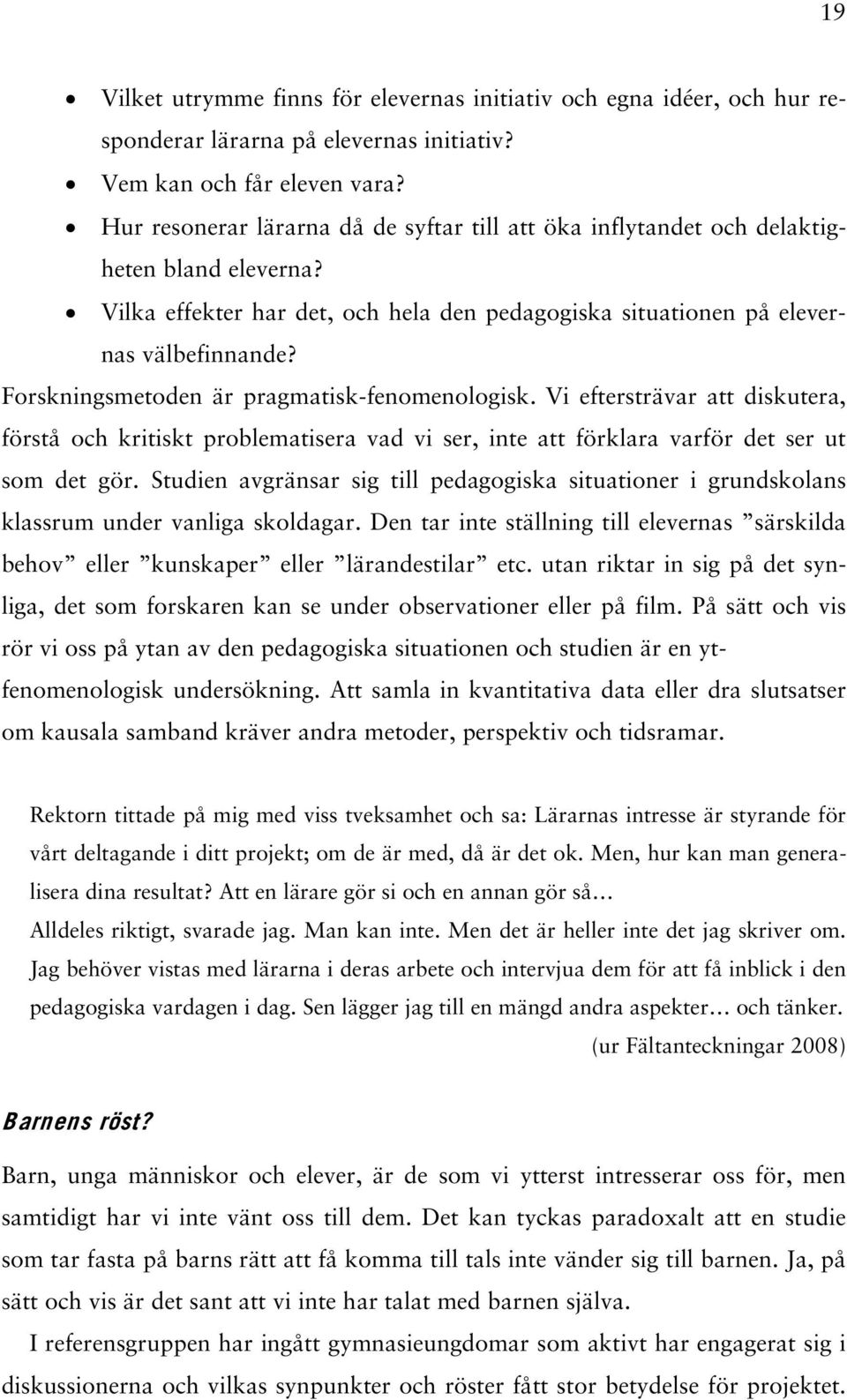 Forskningsmetoden är pragmatisk-fenomenologisk. Vi eftersträvar att diskutera, förstå och kritiskt problematisera vad vi ser, inte att förklara varför det ser ut som det gör.