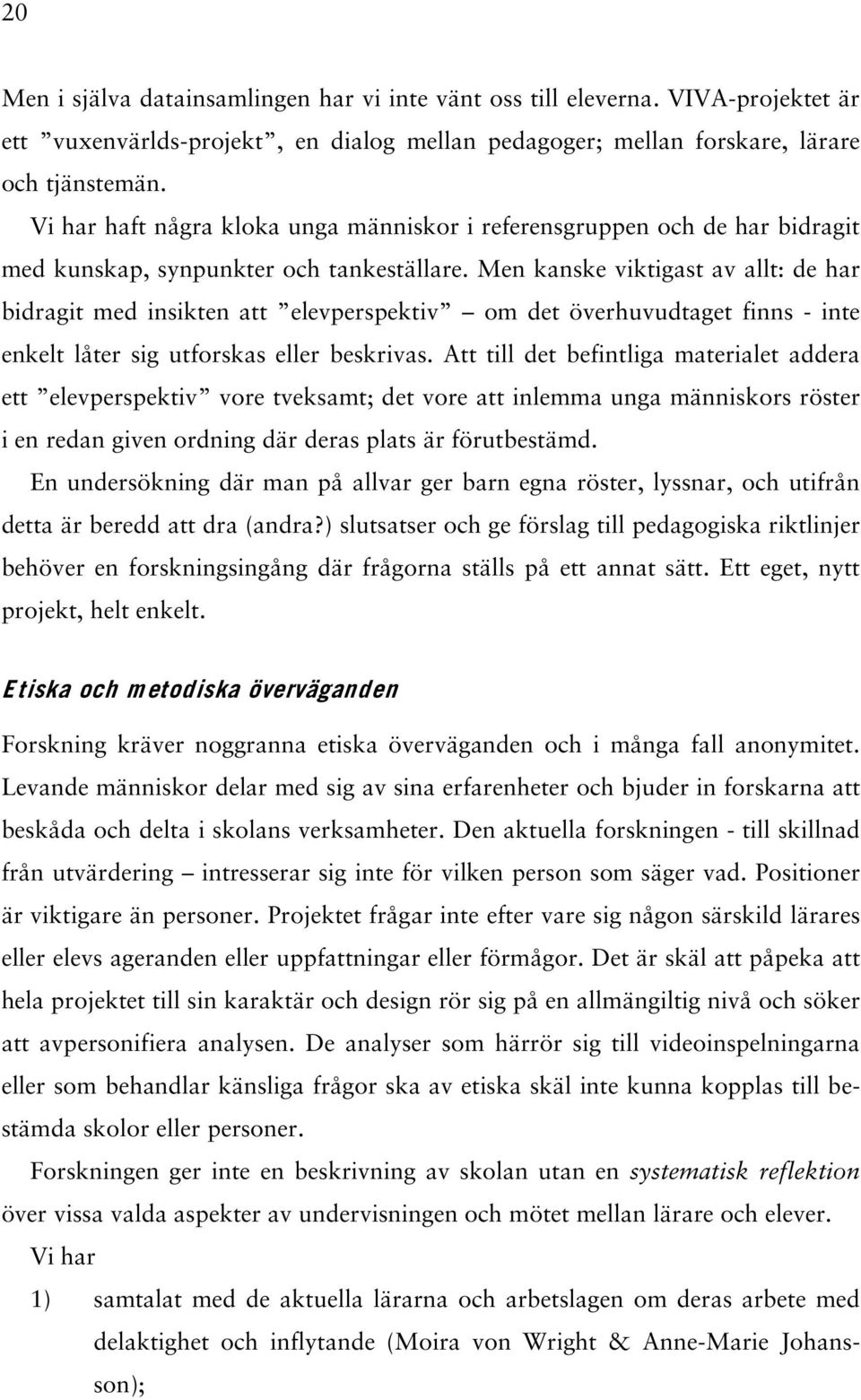 Men kanske viktigast av allt: de har bidragit med insikten att elevperspektiv om det överhuvudtaget finns - inte enkelt låter sig utforskas eller beskrivas.