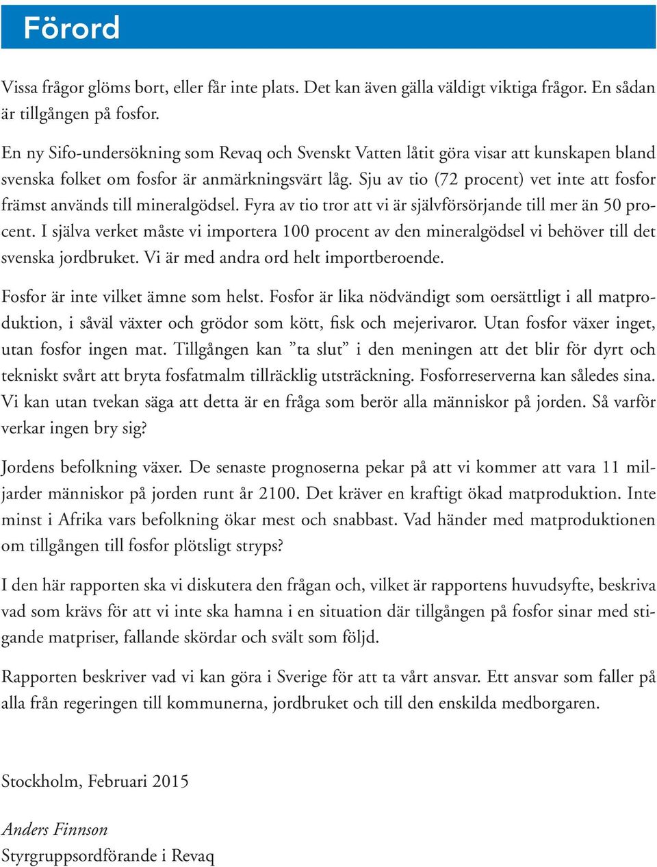 Sju av tio (72 procent) vet inte att fosfor främst används till mineralgödsel. Fyra av tio tror att vi är självförsörjande till mer än 50 procent.