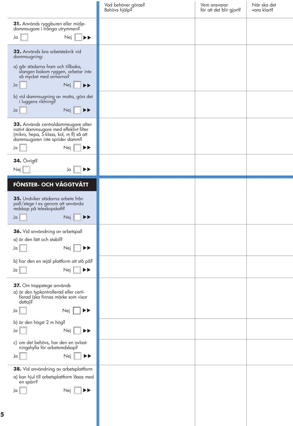 Används centraldammsugare alternativt dammsugare med effektivt filter (mikro, hepa, S-klass, kol, m fl) så att dammsugaren inte sprider damm? 34. Övrigt? FÖNSTER- OCH VÄGGTVÄTT 35.