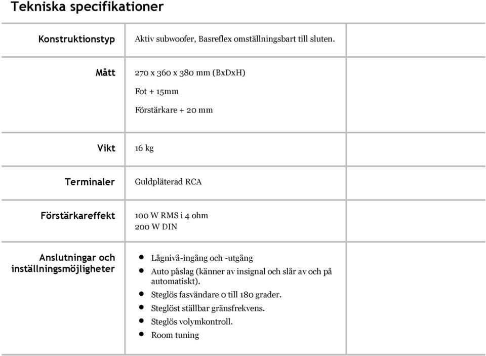 100 W RMS i 4 ohm 200 W DIN Anslutningar och inställningsmöjligheter Lågnivå-ingång och -utgång Auto påslag (känner av