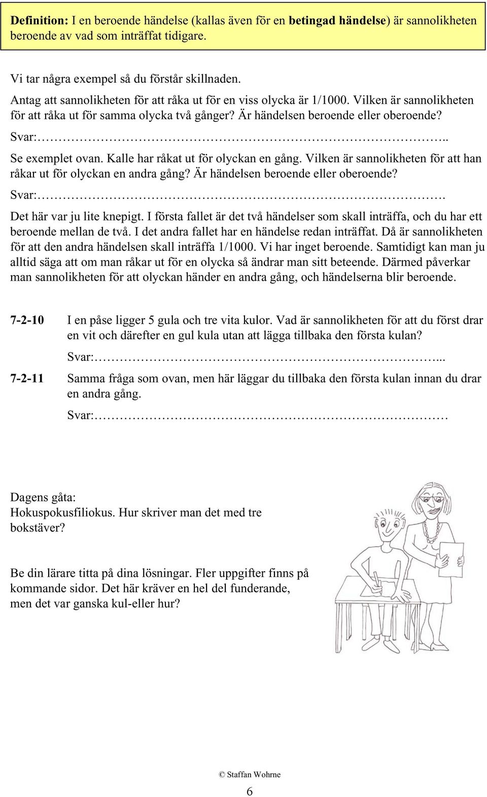 . Se exemplet ovan. Kalle har råkat ut för olyckan en gång. Vilken är sannolikheten för att han råkar ut för olyckan en andra gång? Är händelsen beroende eller oberoende? Svar:.