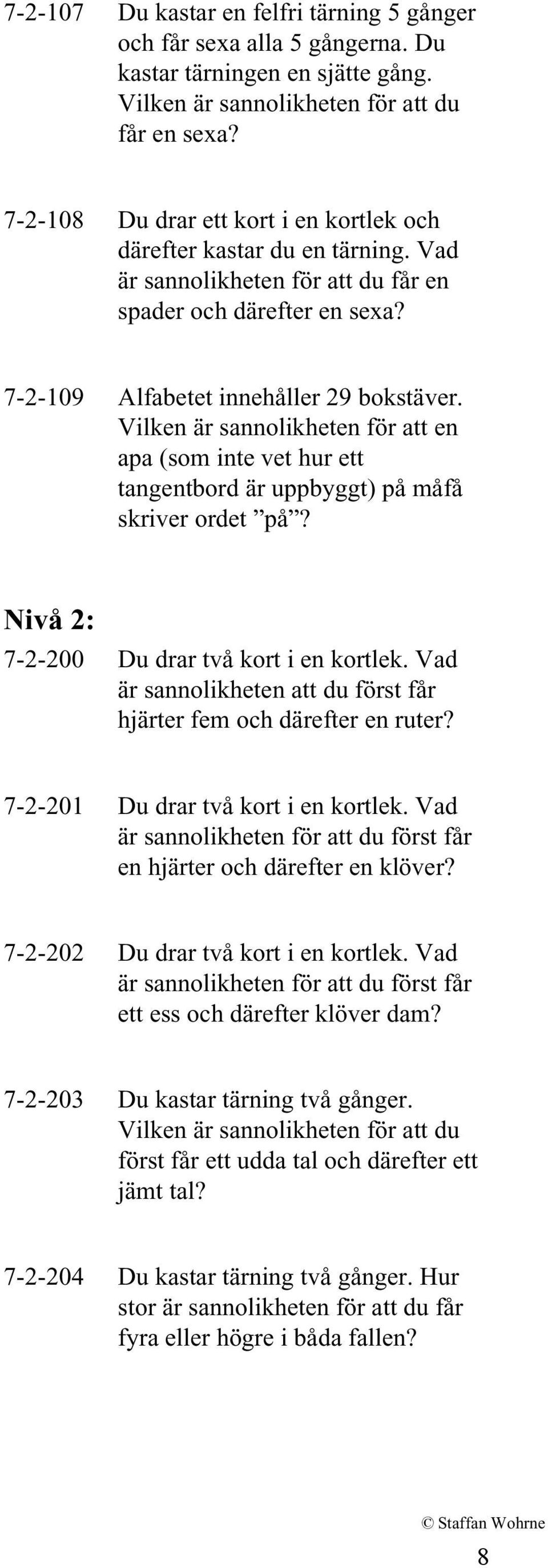 Vilken är sannolikheten för att en apa (som inte vet hur ett tangentbord är uppbyggt) på måfå skriver ordet på? Nivå 2: 7-2-200 Du drar två kort i en kortlek.