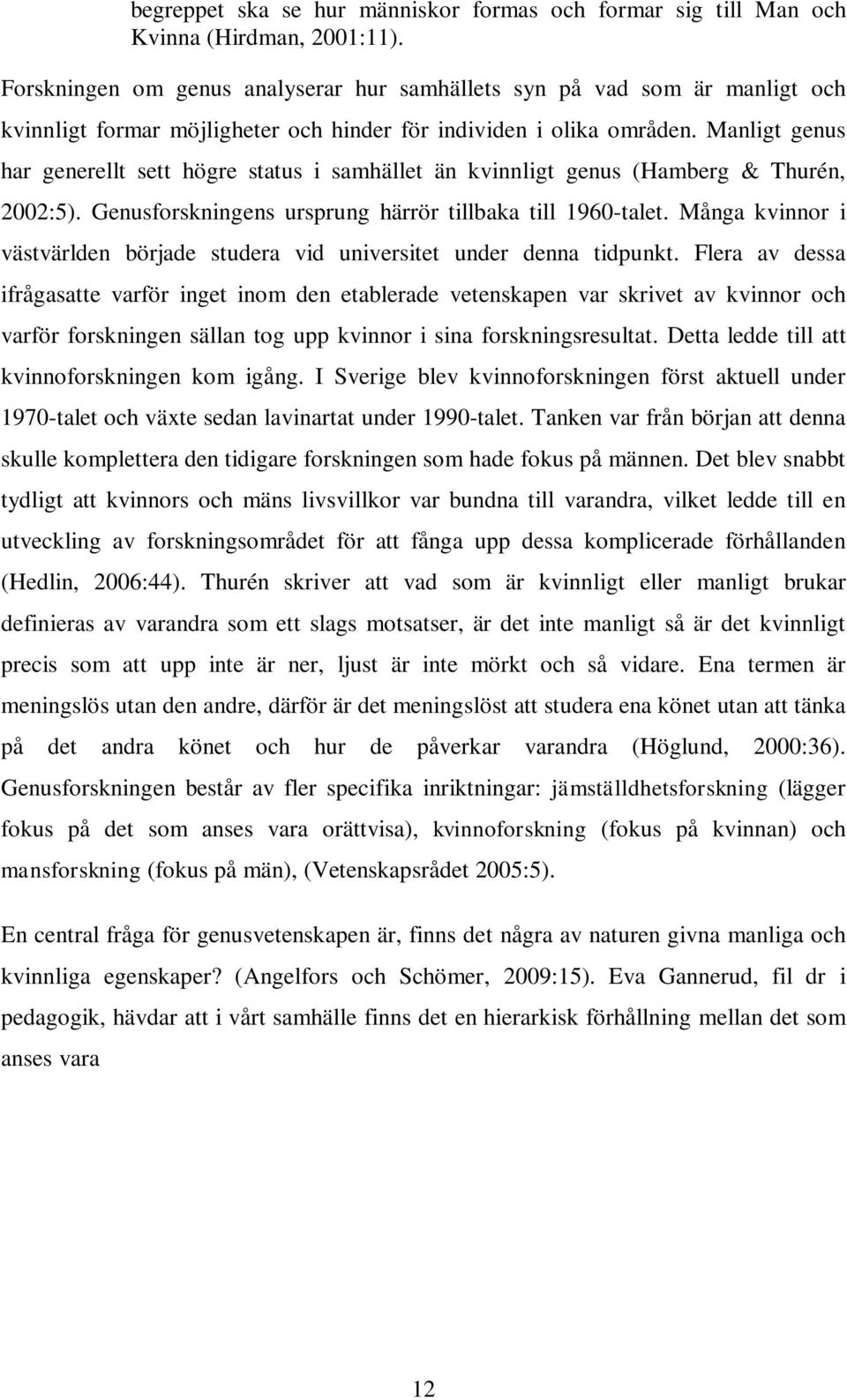 Manligt genus har generellt sett högre status i samhället än kvinnligt genus (Hamberg & Thurén, 2002:5). Genusforskningens ursprung härrör tillbaka till 1960-talet.