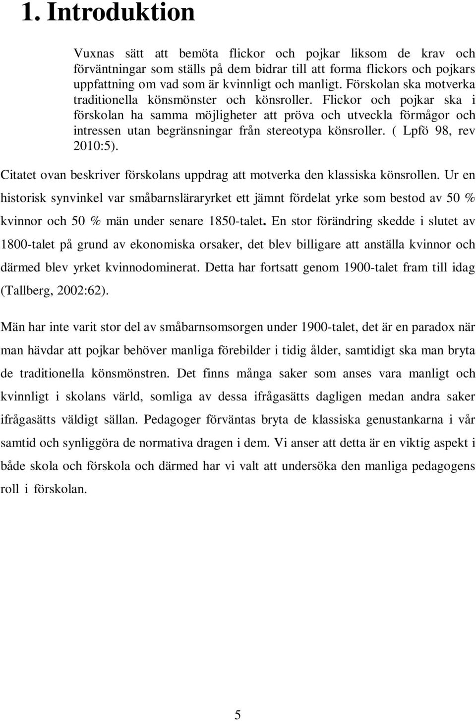 Flickor och pojkar ska i förskolan ha samma möjligheter att pröva och utveckla förmågor och intressen utan begränsningar från stereotypa könsroller. ( Lpfö 98, rev 2010:5).