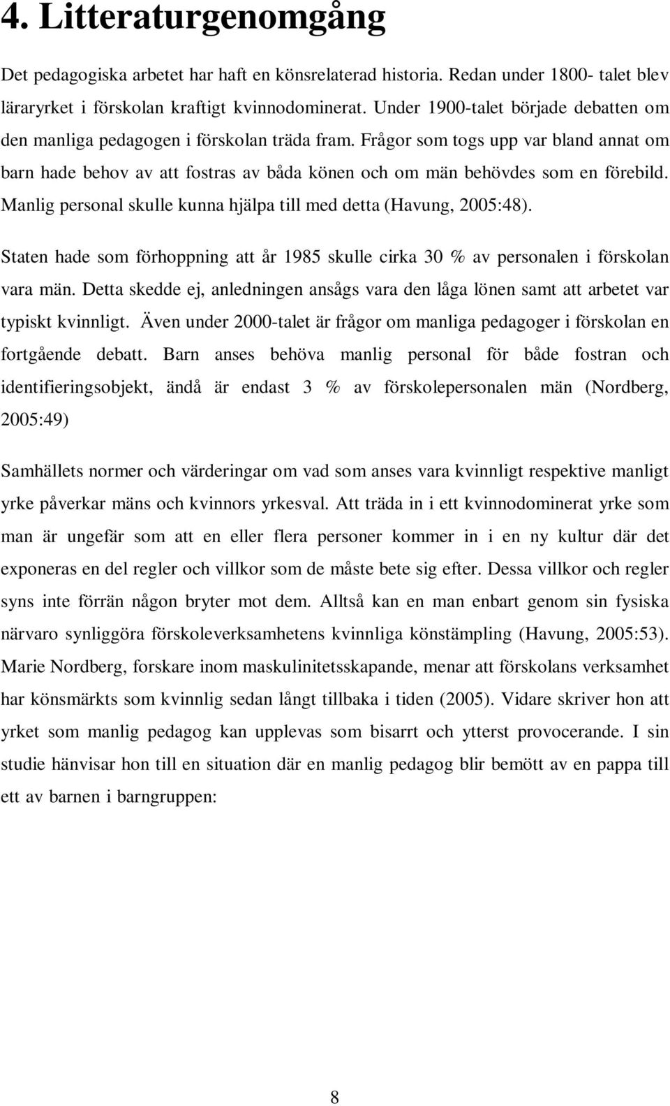 Frågor som togs upp var bland annat om barn hade behov av att fostras av båda könen och om män behövdes som en förebild. Manlig personal skulle kunna hjälpa till med detta (Havung, 2005:48).