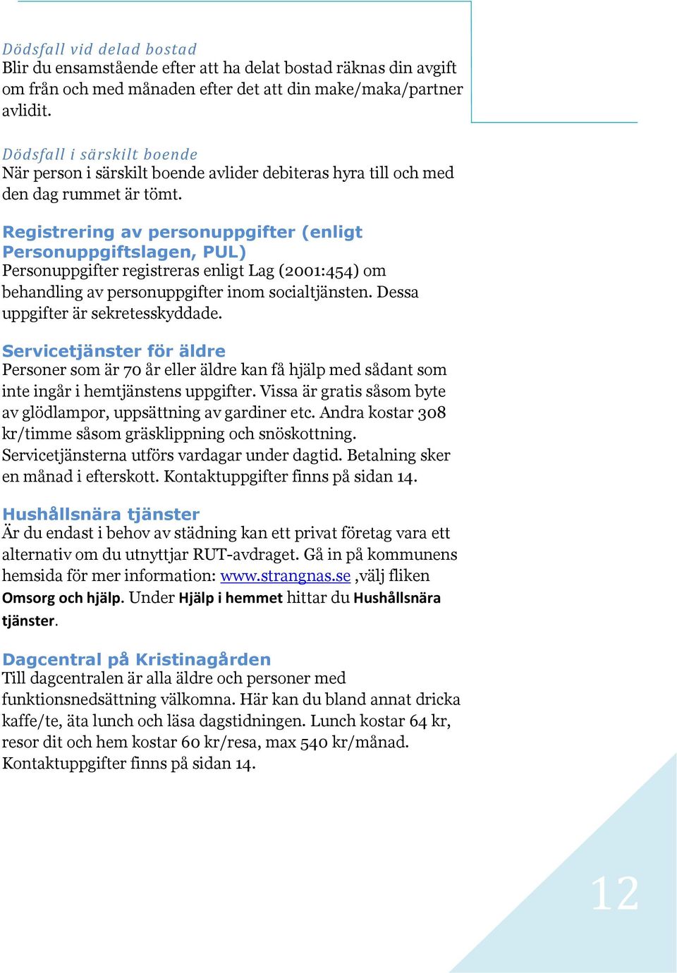 Registrering av personuppgifter (enligt Personuppgiftslagen, PUL) Personuppgifter registreras enligt Lag (2001:454) om behandling av personuppgifter inom socialtjänsten.