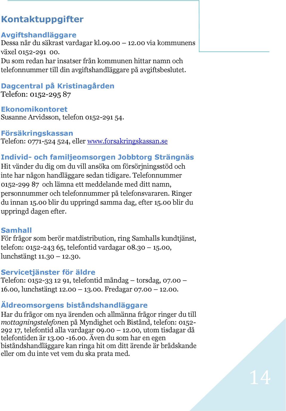 Dagcentral på Kristinagården Telefon: 0152-295 87 Ekonomikontoret Susanne Arvidsson, telefon 0152-291 54. Försäkringskassan Telefon: 0771-524 524, eller www.forsakringskassan.
