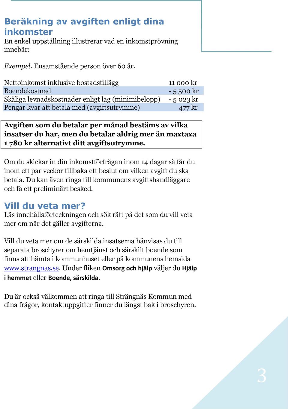 du betalar per månad bestäms av vilka insatser du har, men du betalar aldrig mer än maxtaxa 1 780 kr alternativt ditt avgiftsutrymme.