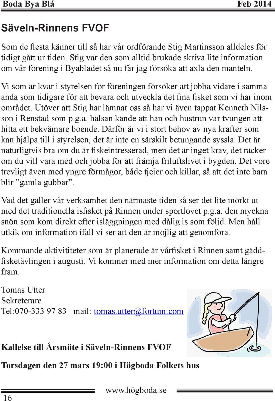 Vi som är kvar i styrelsen för föreningen försöker att jobba vidare i samma anda som tidigare för att bevara och utveckla det fina fisket som vi har inom området.