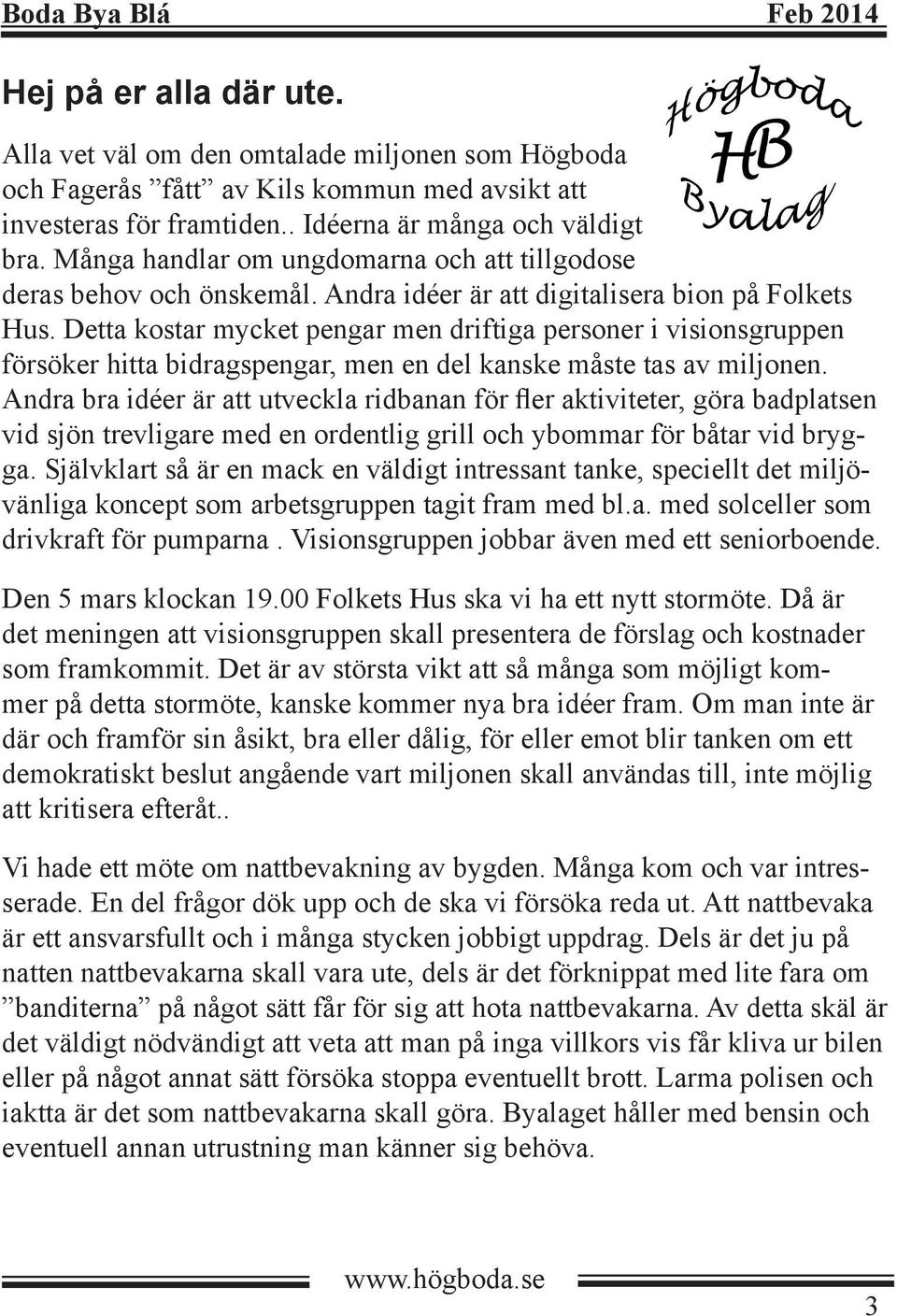 Detta kostar mycket pengar men driftiga personer i visionsgruppen försöker hitta bidragspengar, men en del kanske måste tas av miljonen.