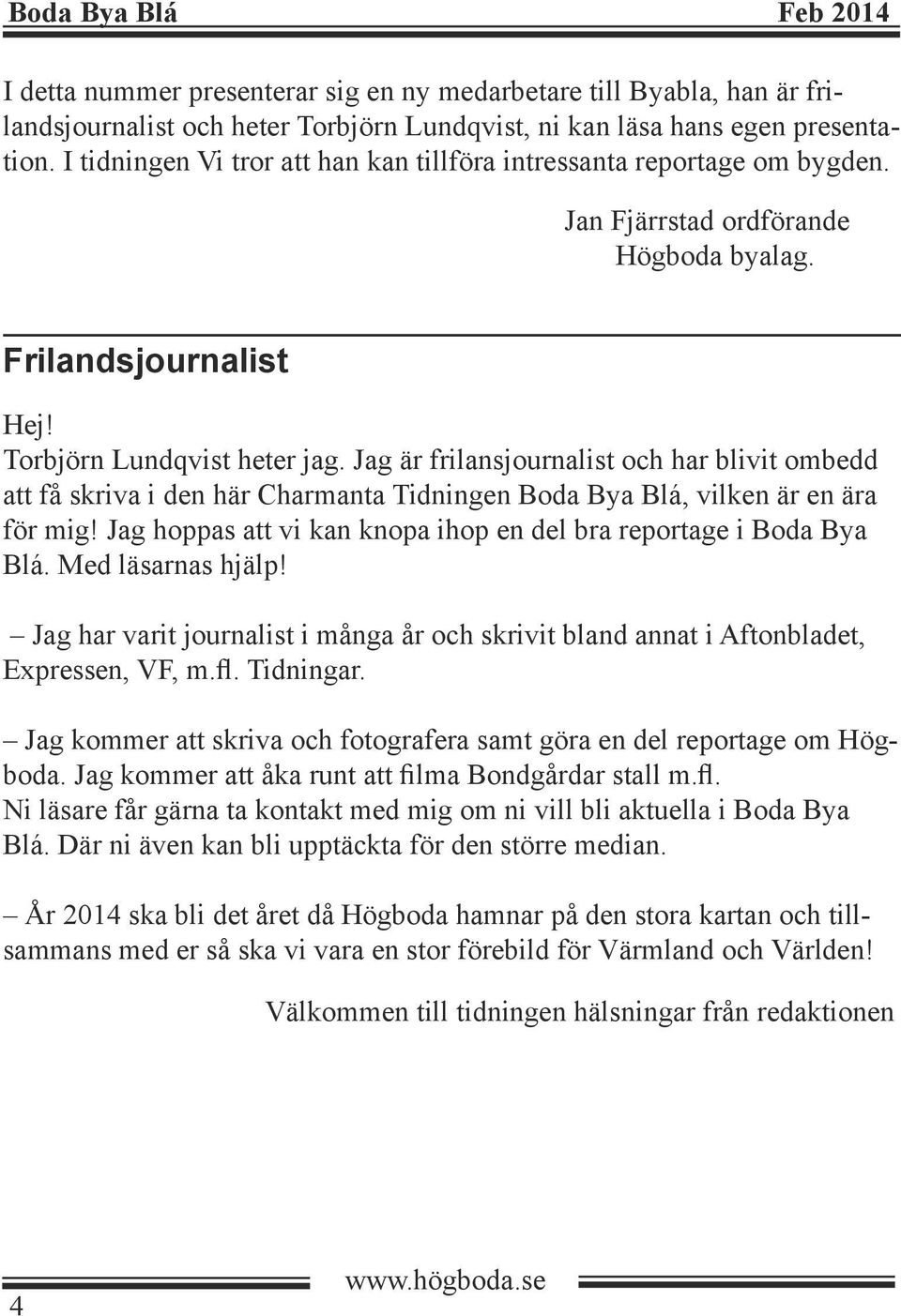 Jag är frilansjournalist och har blivit ombedd att få skriva i den här Charmanta Tidningen Boda Bya Blá, vilken är en ära för mig! Jag hoppas att vi kan knopa ihop en del bra reportage i Boda Bya Blá.