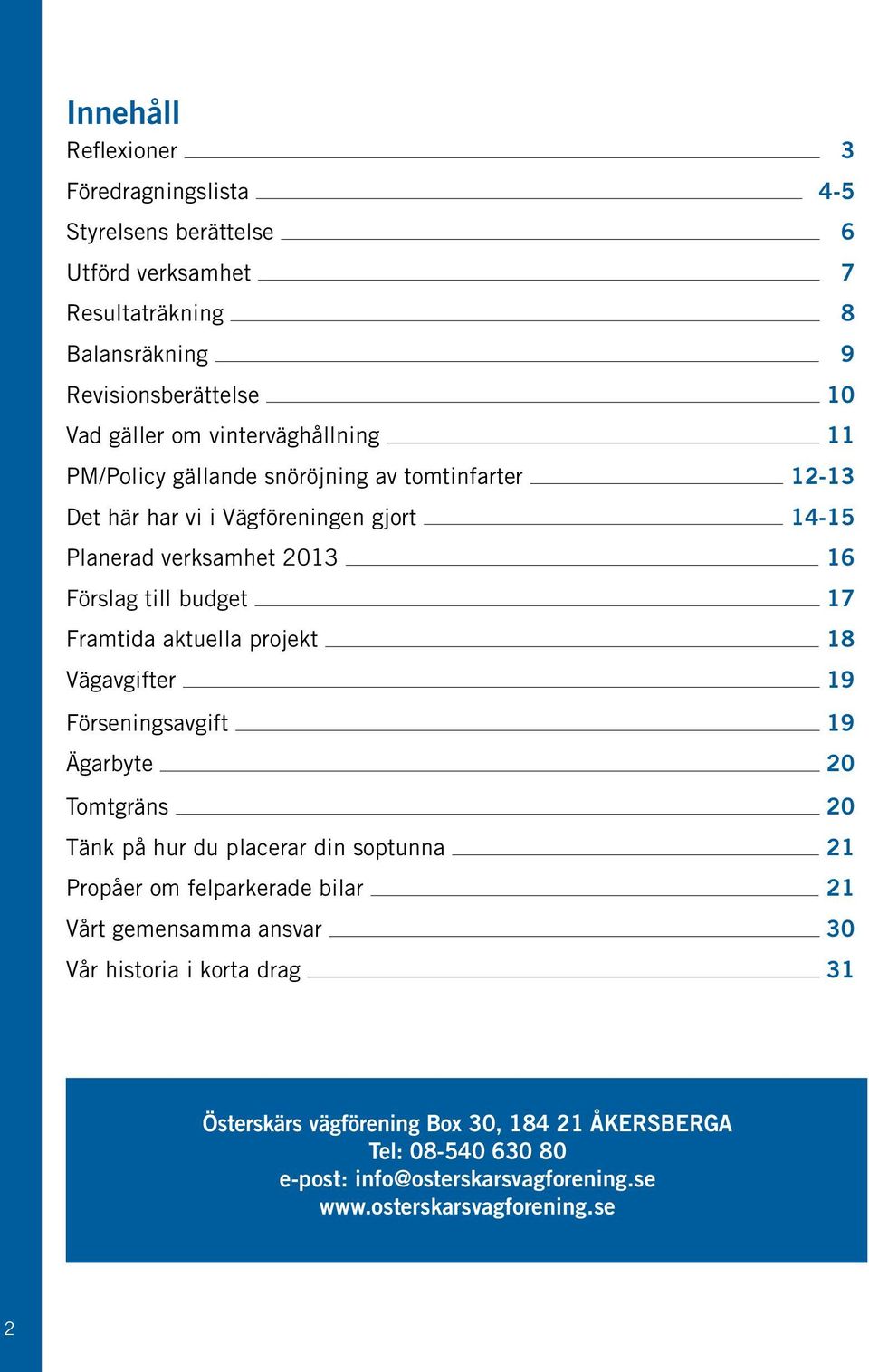 Framtida aktuella projekt 18 Vägavgifter 19 Förseningsavgift 19 Ägarbyte 20 Tomtgräns 20 Tänk på hur du placerar din soptunna 21 Propåer om felparkerade bilar 21 Vårt