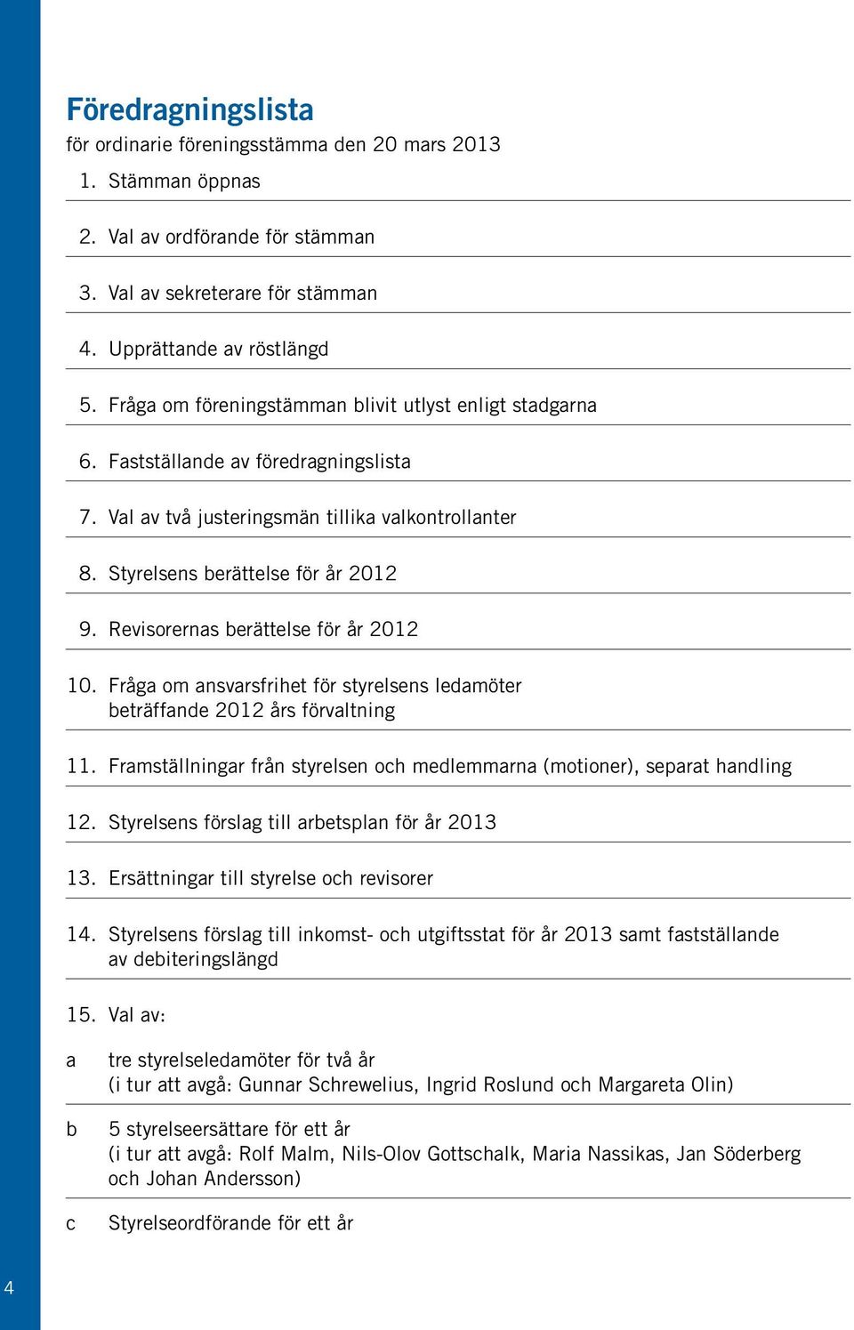 Revisorernas berättelse för år 2012 10. Fråga om ansvarsfrihet för styrelsens ledamöter beträffande 2012 års förvaltning 11.