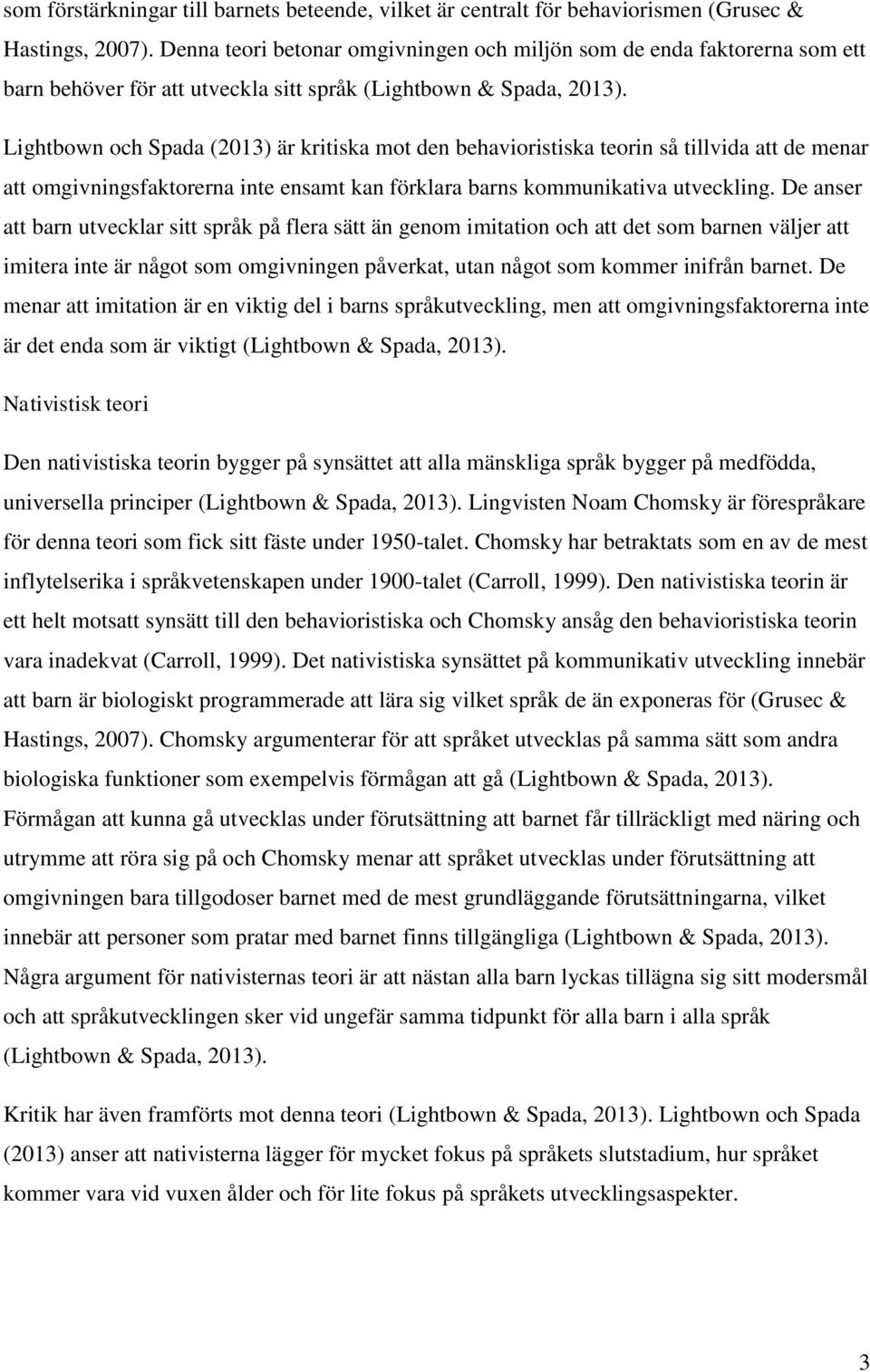 Lightbown och Spada (2013) är kritiska mot den behavioristiska teorin så tillvida att de menar att omgivningsfaktorerna inte ensamt kan förklara barns kommunikativa utveckling.