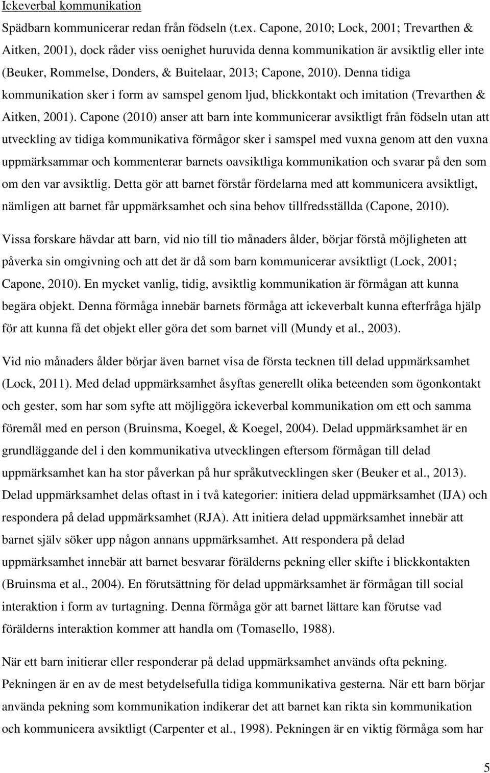 Denna tidiga kommunikation sker i form av samspel genom ljud, blickkontakt och imitation (Trevarthen & Aitken, 2001).