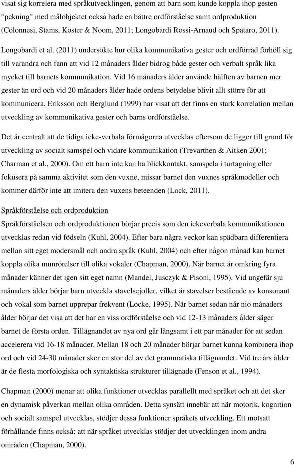 (2011) undersökte hur olika kommunikativa gester och ordförråd förhöll sig till varandra och fann att vid 12 månaders ålder bidrog både gester och verbalt språk lika mycket till barnets kommunikation.