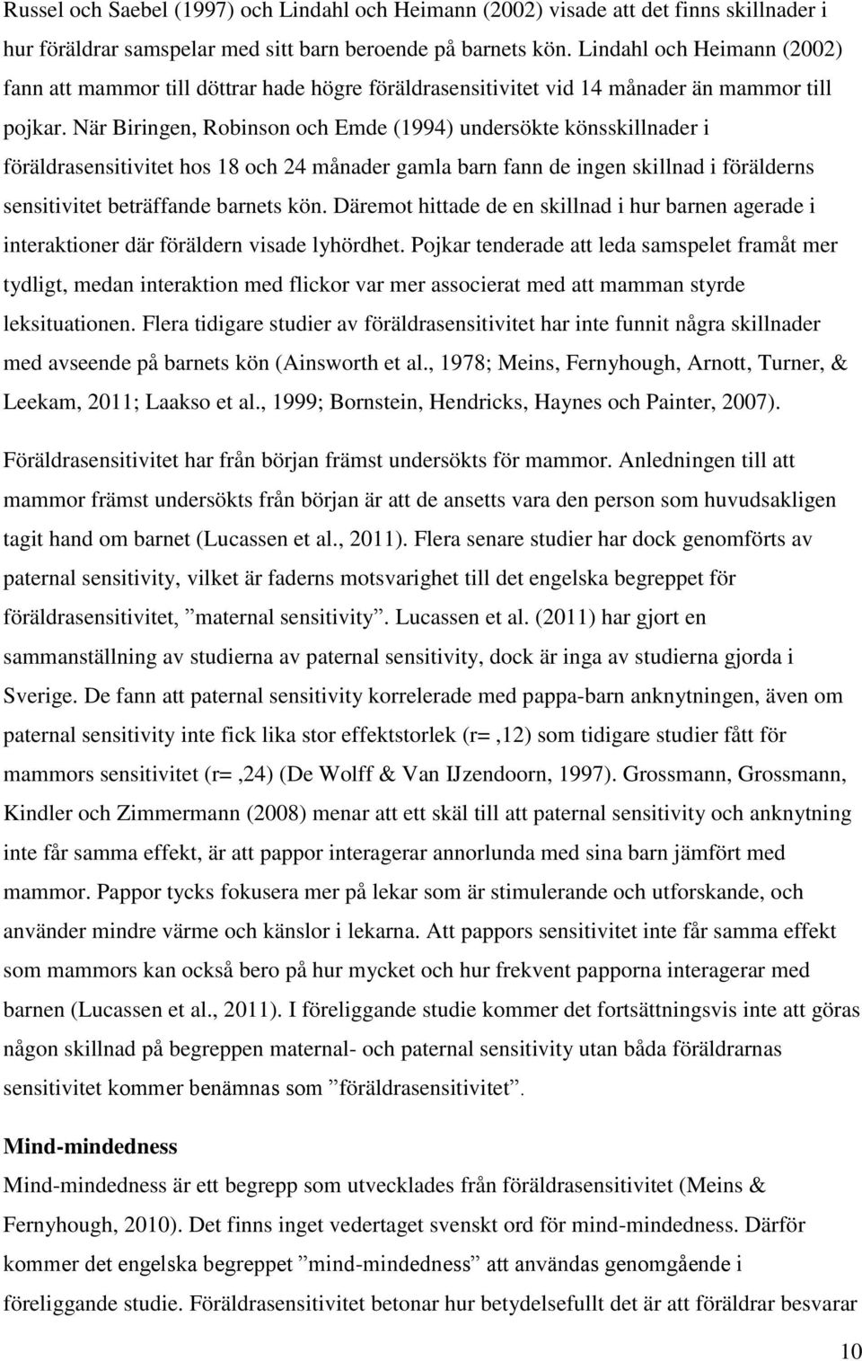 När Biringen, Robinson och Emde (1994) undersökte könsskillnader i föräldrasensitivitet hos 18 och 24 månader gamla barn fann de ingen skillnad i förälderns sensitivitet beträffande barnets kön.