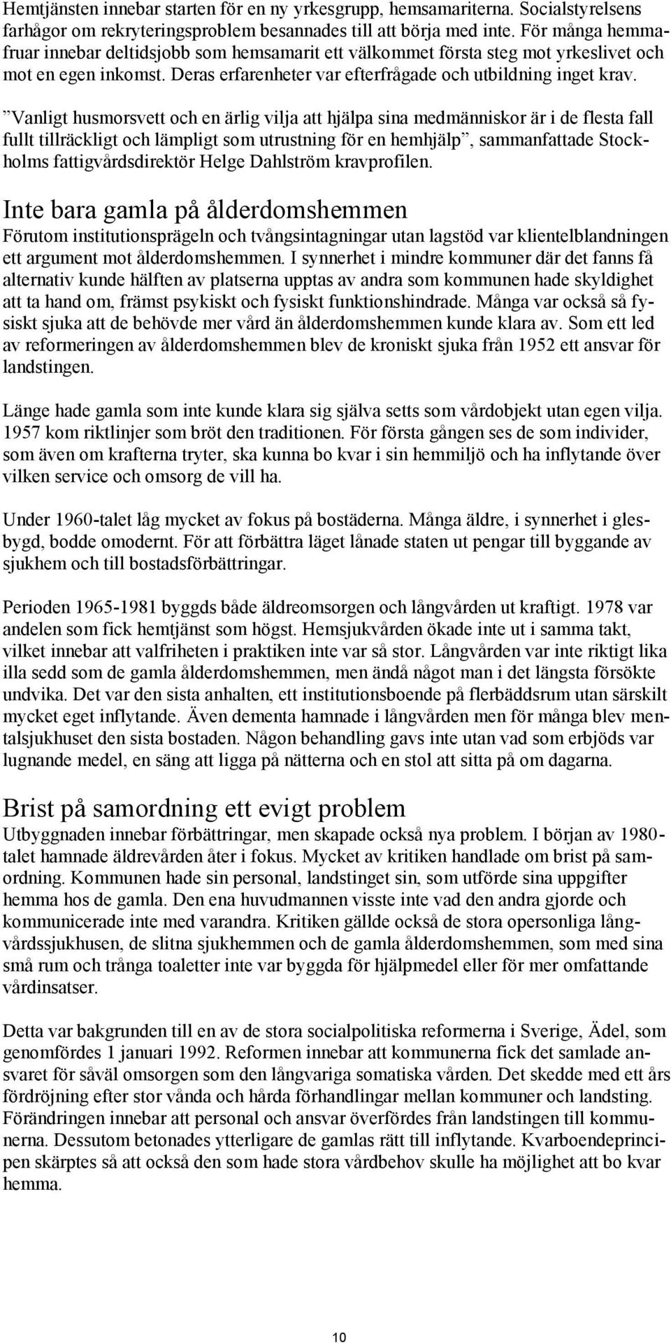 Vanligt husmorsvett och en ärlig vilja att hjälpa sina medmänniskor är i de flesta fall fullt tillräckligt och lämpligt som utrustning för en hemhjälp, sammanfattade Stockholms fattigvårdsdirektör