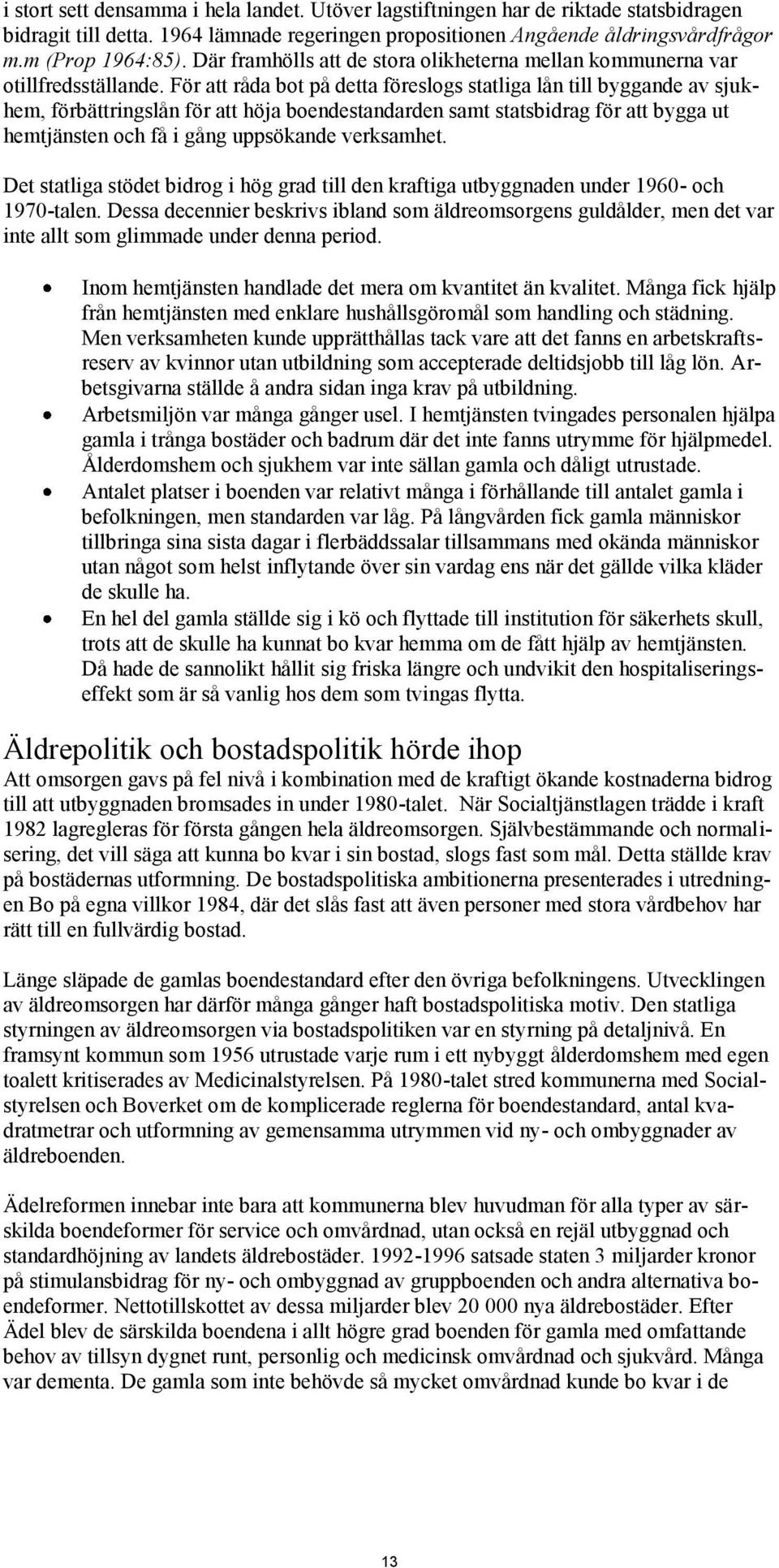 För att råda bot på detta föreslogs statliga lån till byggande av sjukhem, förbättringslån för att höja boendestandarden samt statsbidrag för att bygga ut hemtjänsten och få i gång uppsökande