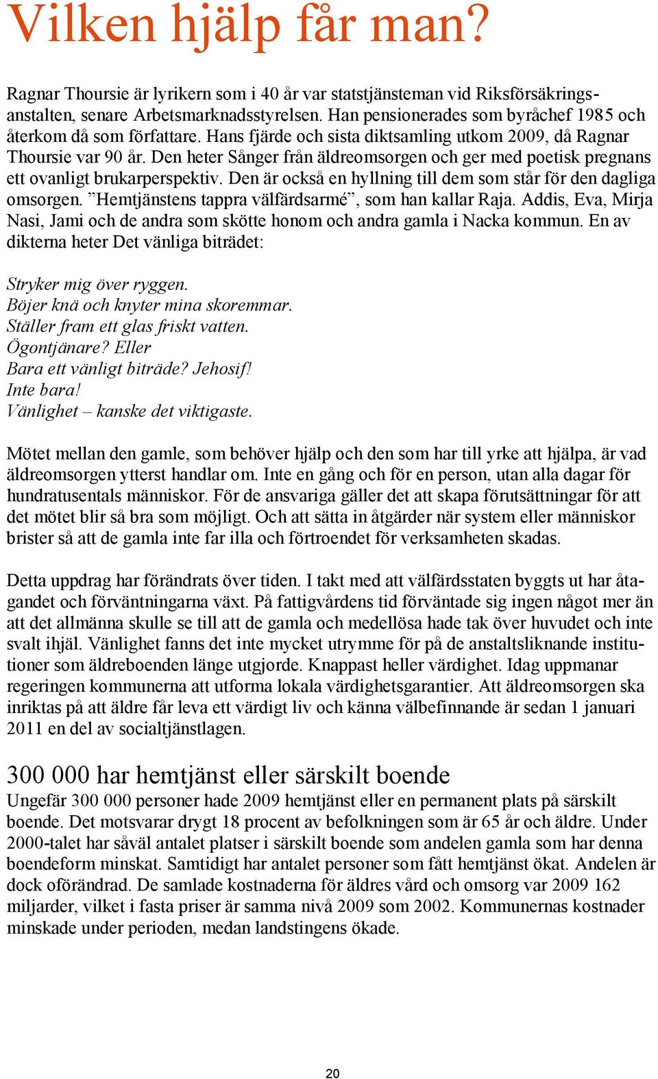 Den heter Sånger från äldreomsorgen och ger med poetisk pregnans ett ovanligt brukarperspektiv. Den är också en hyllning till dem som står för den dagliga omsorgen.