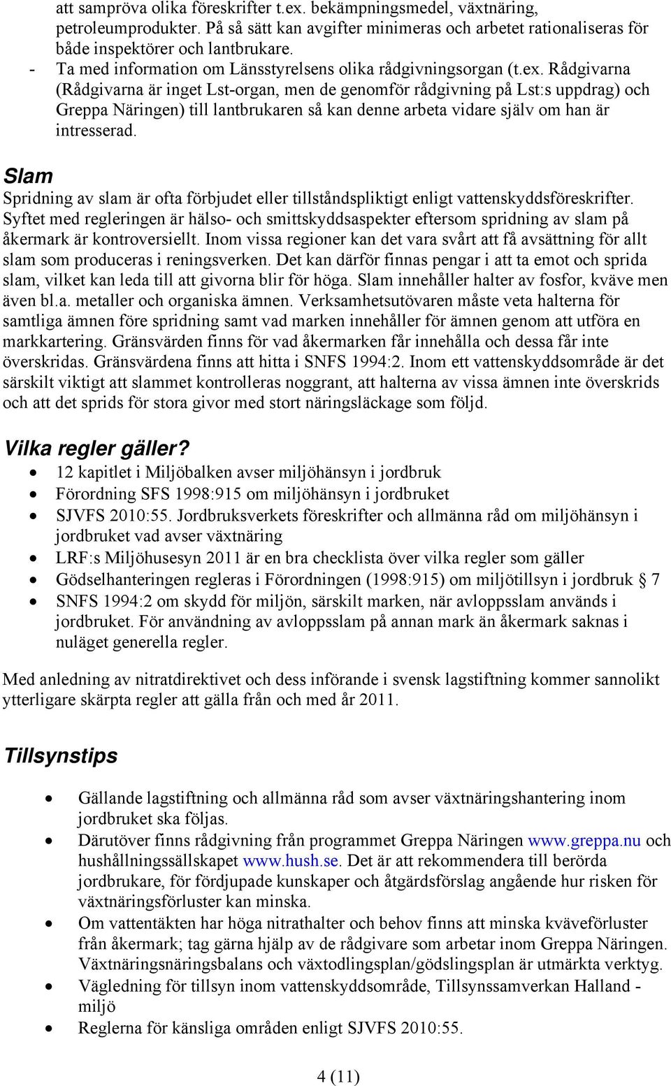 Rådgivarna (Rådgivarna är inget Lst-organ, men de genomför rådgivning på Lst:s uppdrag) och Greppa Näringen) till lantbrukaren så kan denne arbeta vidare själv om han är intresserad.