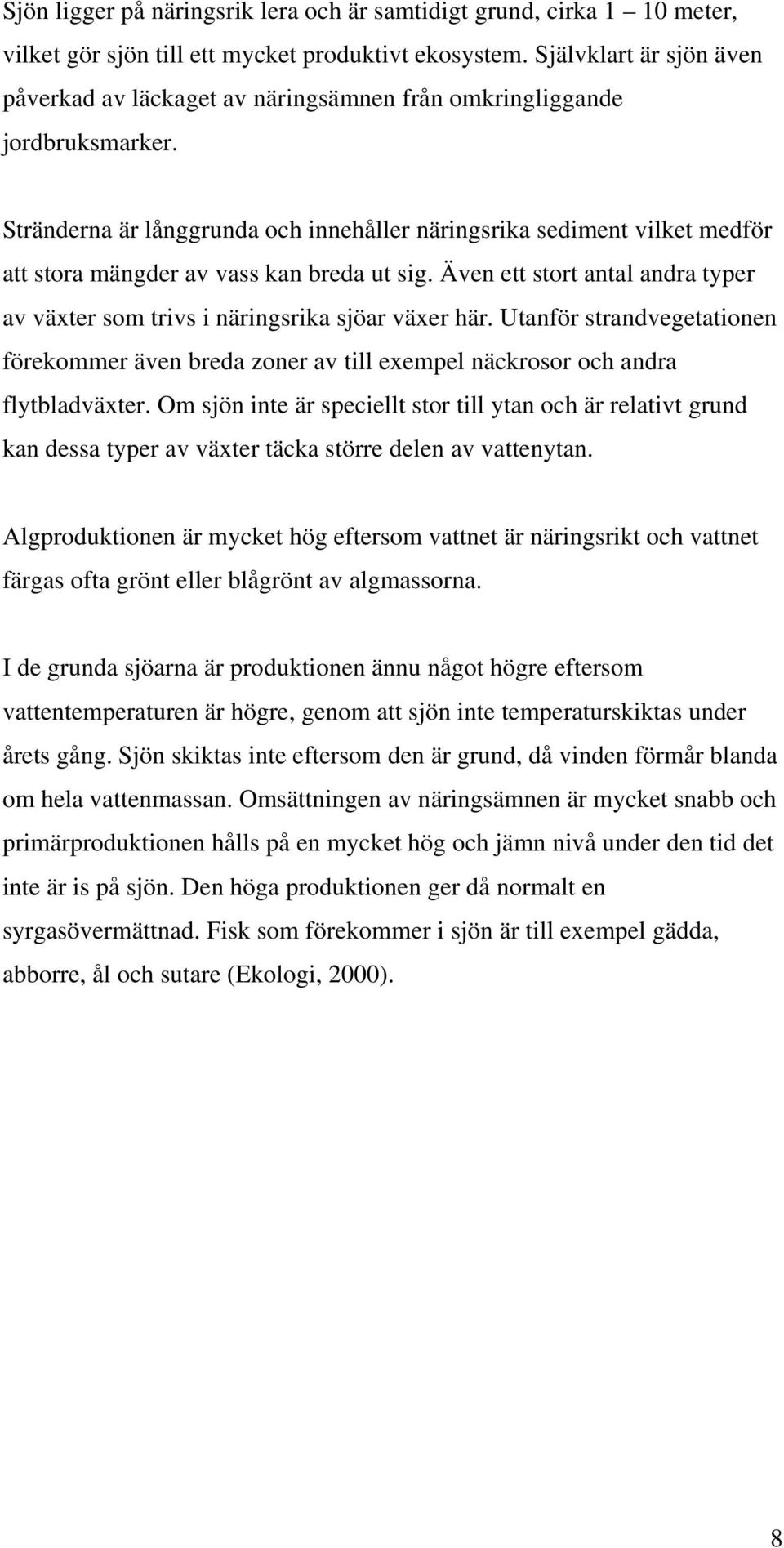 Stränderna är långgrunda och innehåller näringsrika sediment vilket medför att stora mängder av vass kan breda ut sig.