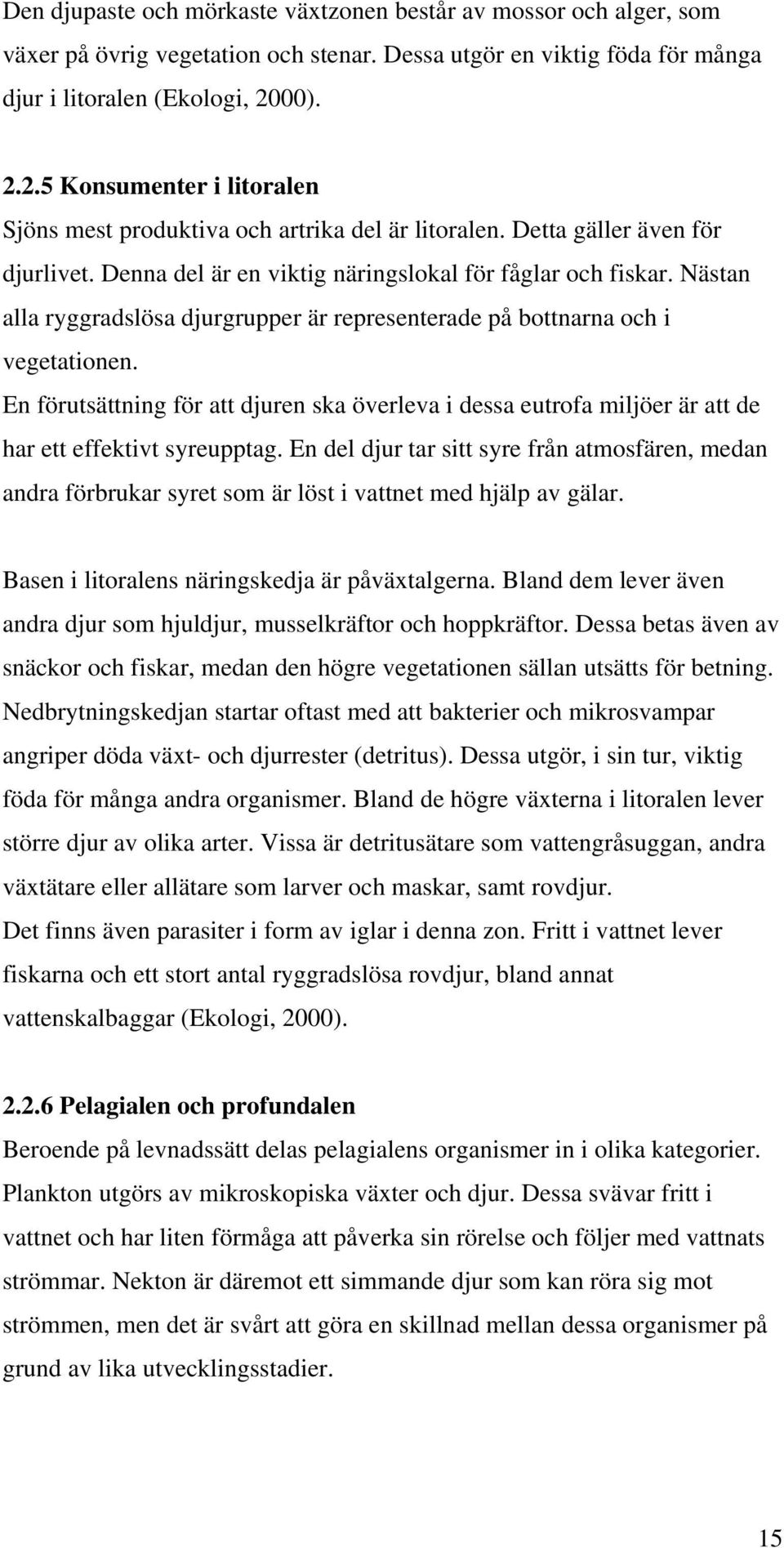 Nästan alla ryggradslösa djurgrupper är representerade på bottnarna och i vegetationen. En förutsättning för att djuren ska överleva i dessa eutrofa miljöer är att de har ett effektivt syreupptag.