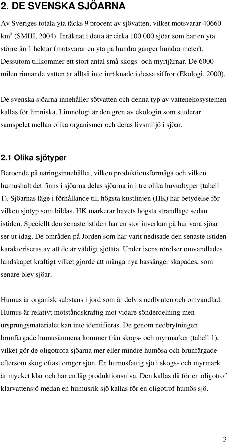 De 6000 milen rinnande vatten är alltså inte inräknade i dessa siffror (Ekologi, 2000). De svenska sjöarna innehåller sötvatten och denna typ av vattenekosystemen kallas för limniska.