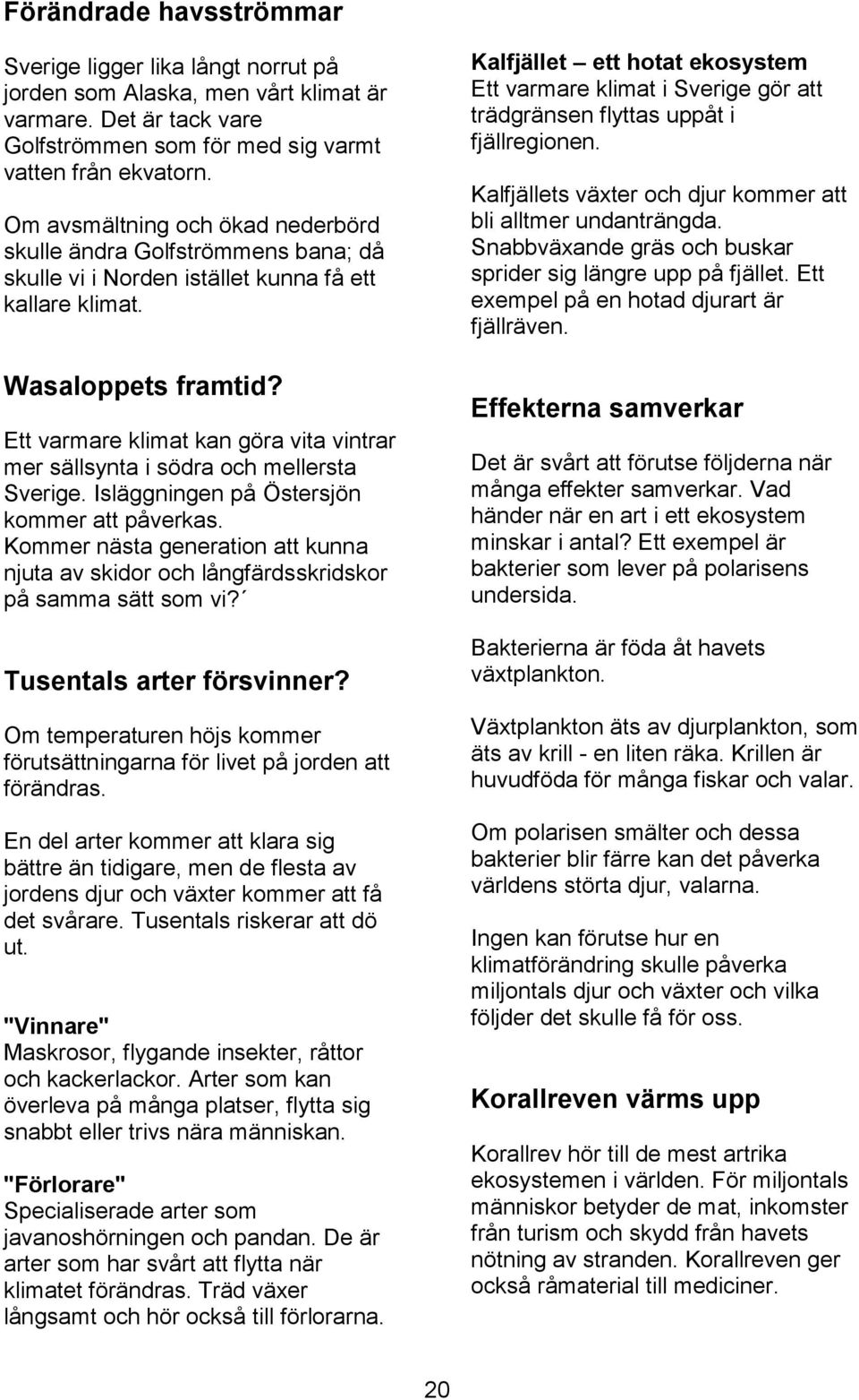 Ett varmare klimat kan göra vita vintrar mer sällsynta i södra och mellersta Sverige. Isläggningen på Östersjön kommer att påverkas.