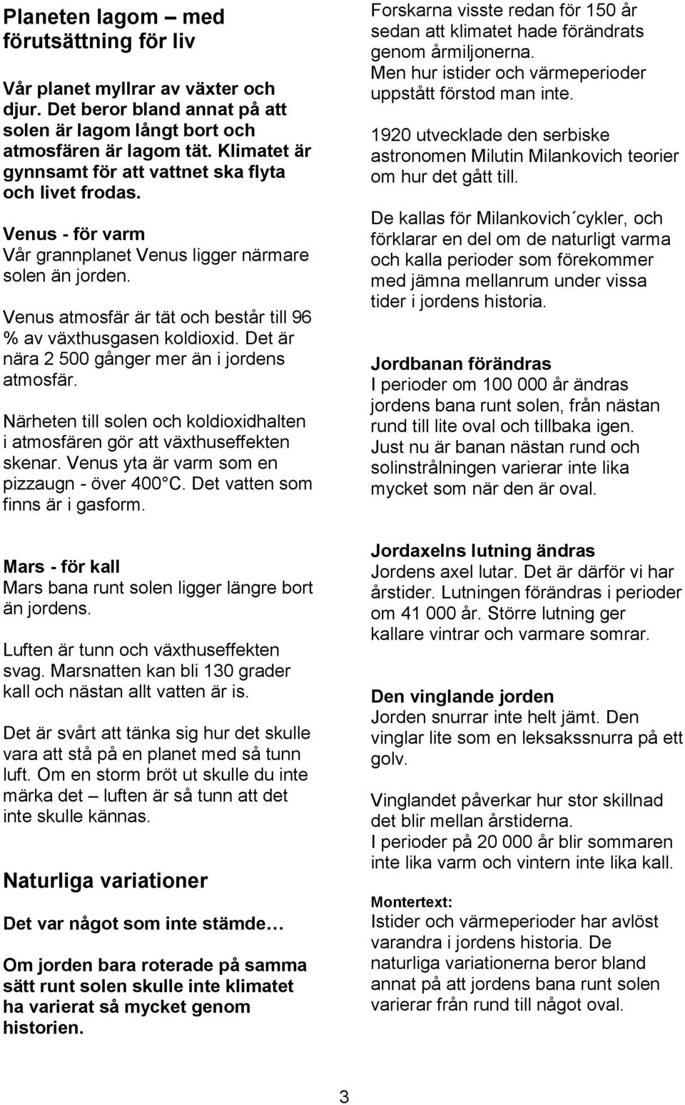 Venus atmosfär är tät och består till 96 % av växthusgasen koldioxid. Det är nära 2 500 gånger mer än i jordens atmosfär.