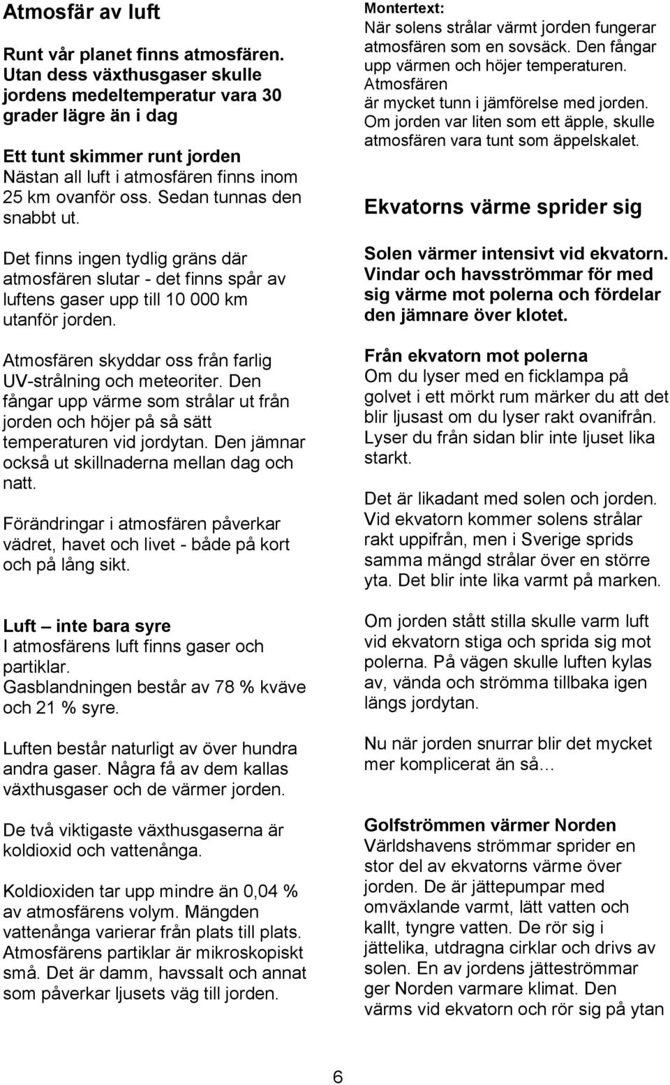 Det finns ingen tydlig gräns där atmosfären slutar - det finns spår av luftens gaser upp till 10 000 km utanför jorden. Atmosfären skyddar oss från farlig UV-strålning och meteoriter.