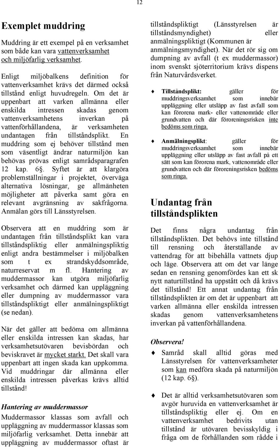 Om det är uppenbart att varken allmänna eller enskilda intressen skadas genom vattenverksamhetens inverkan på vattenförhållandena, är verksamheten undantagen från tillståndsplikt.