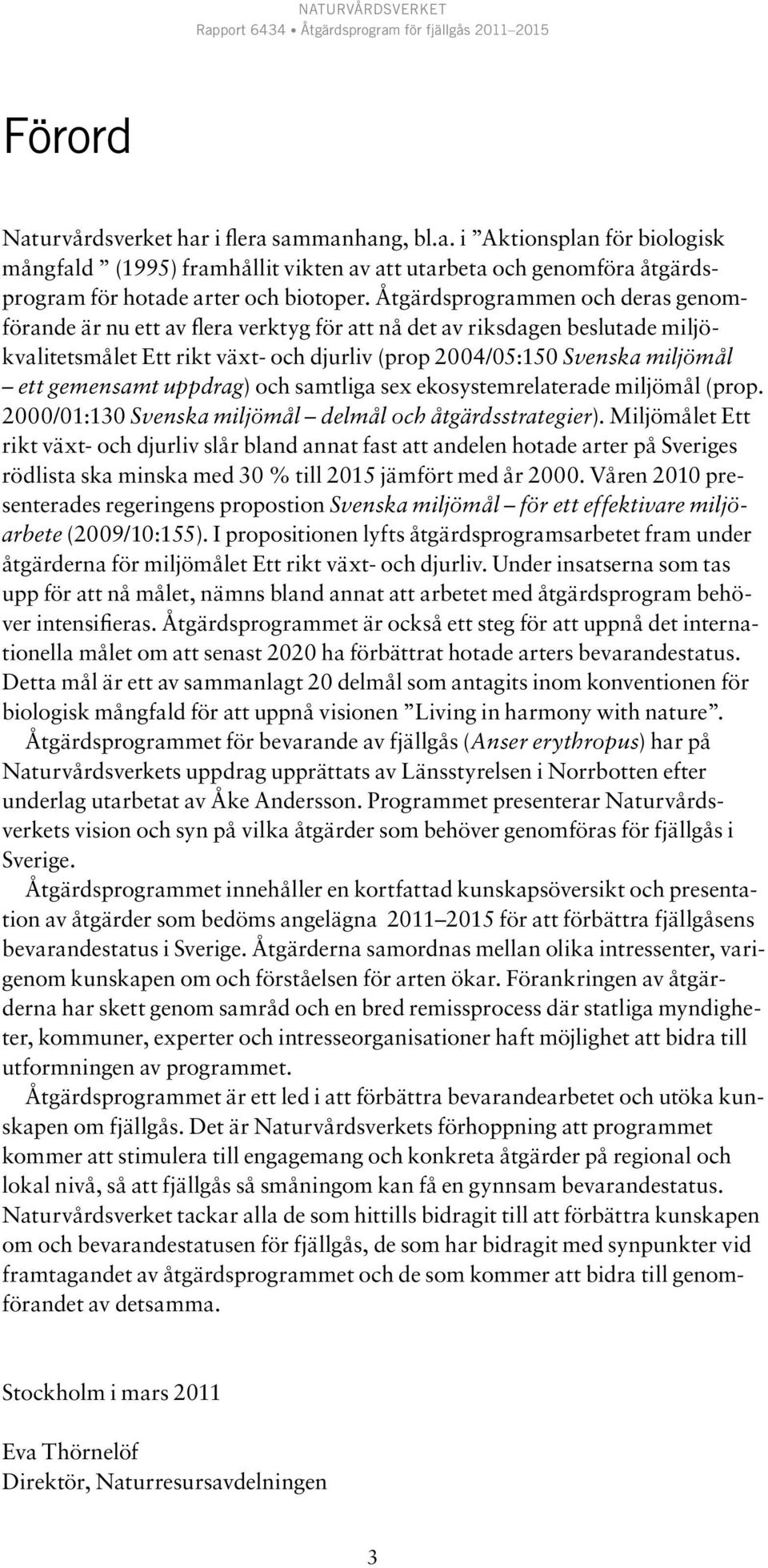 gemensamt uppdrag) och samtliga sex ekosystemrelaterade miljömål (prop. 2000/01:130 Svenska miljömål delmål och åtgärdsstrategier).