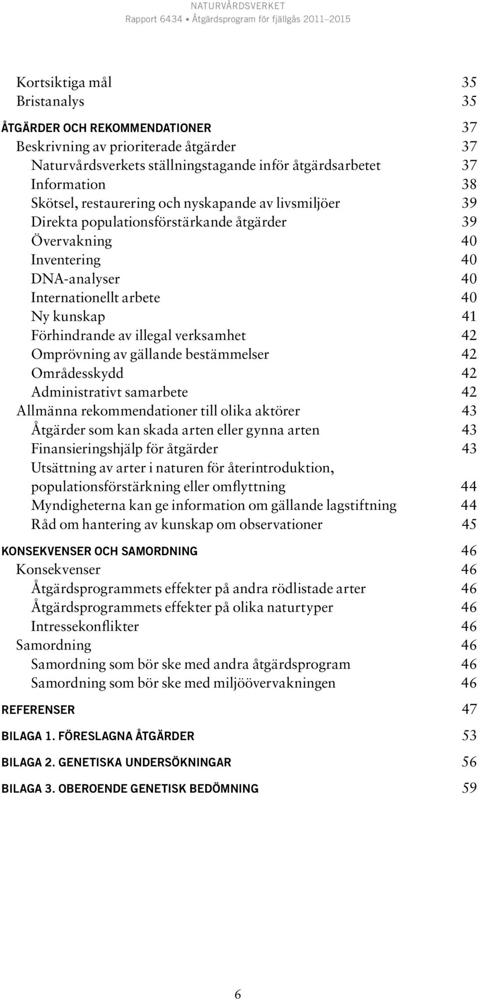 verksamhet 42 Omprövning av gällande bestämmelser 42 Områdesskydd 42 Administrativt samarbete 42 Allmänna rekommendationer till olika aktörer 43 Åtgärder som kan skada arten eller gynna arten 43