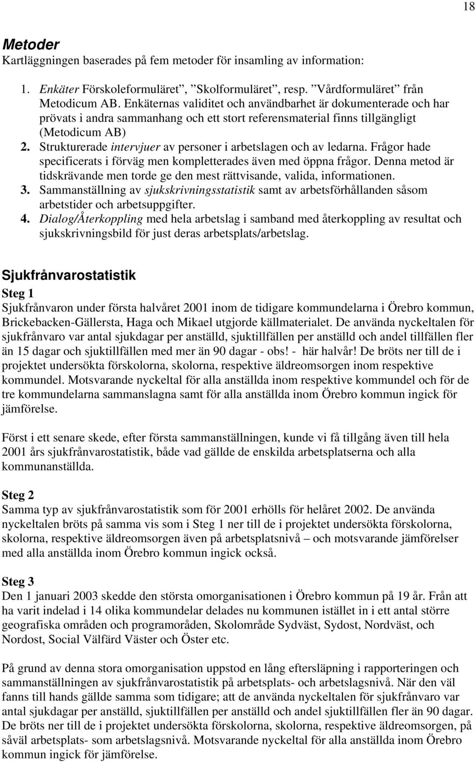 Strukturerade intervjuer av personer i arbetslagen och av ledarna. Frågor hade specificerats i förväg men kompletterades även med öppna frågor.