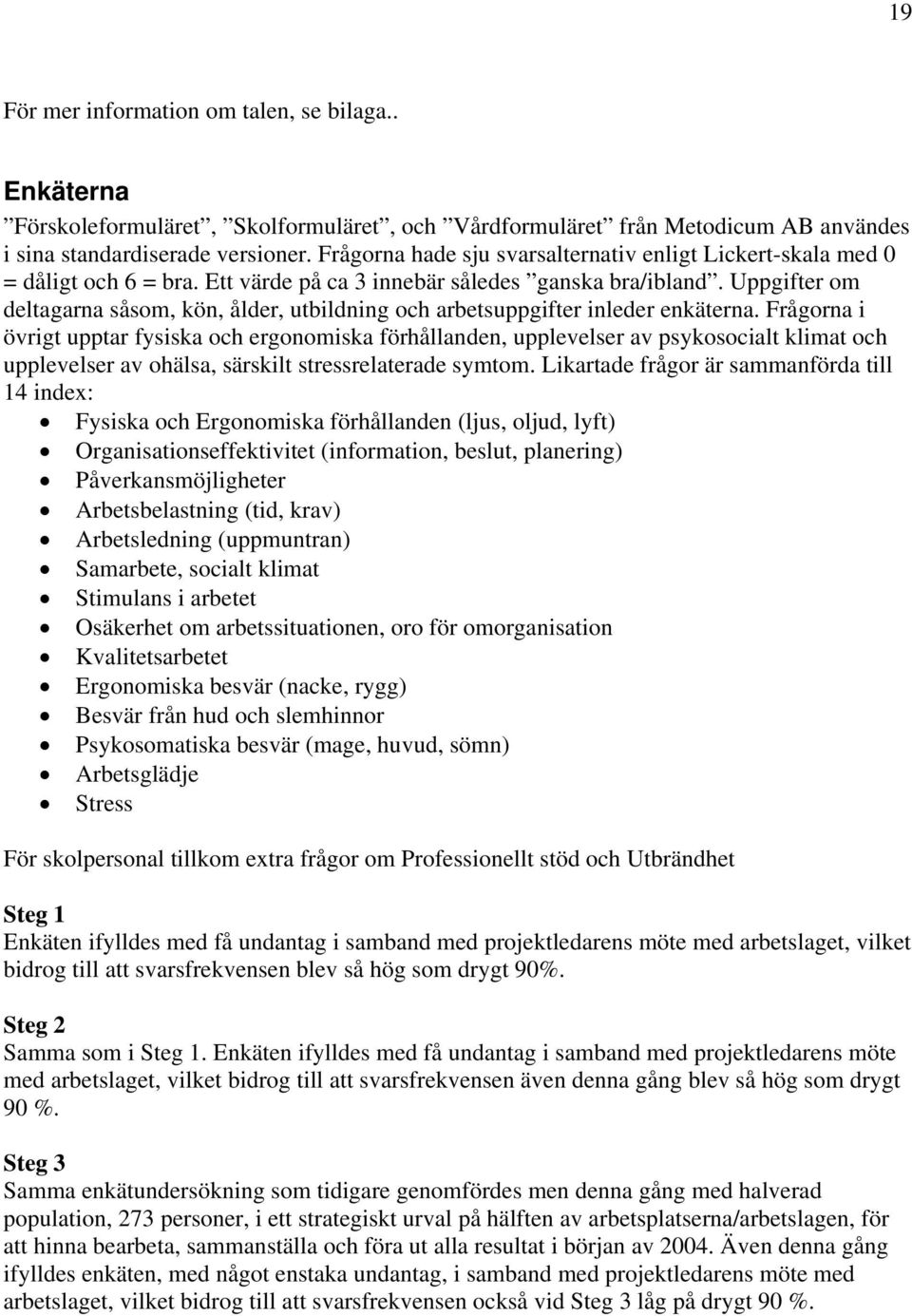 Uppgifter om deltagarna såsom, kön, ålder, utbildning och arbetsuppgifter inleder enkäterna.