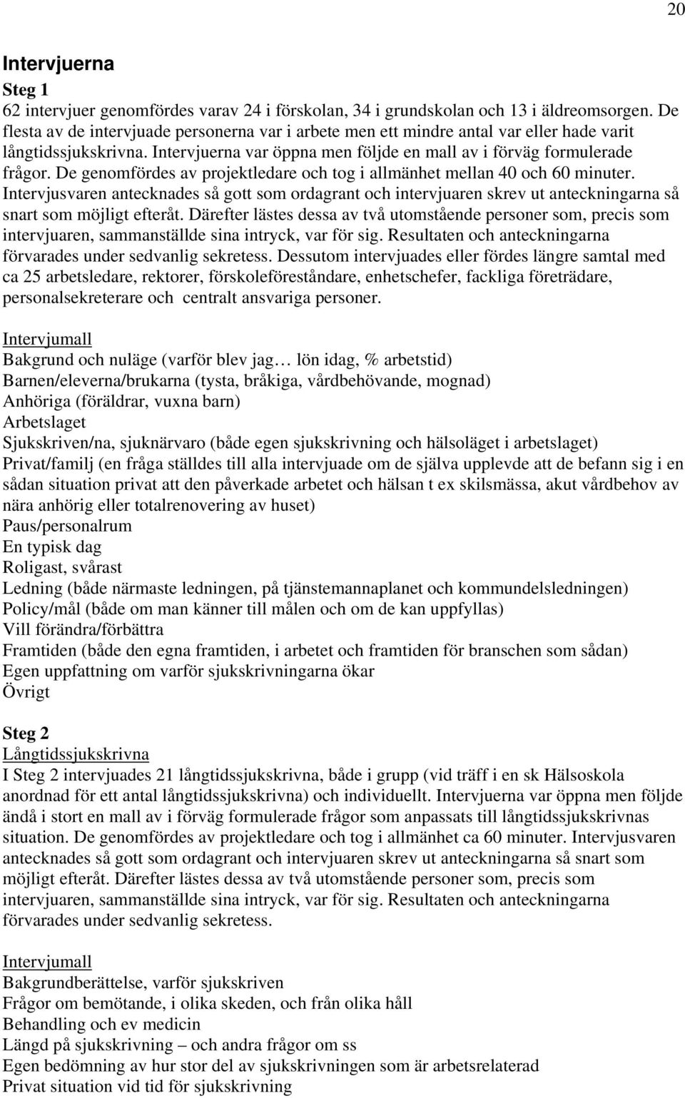 De genomfördes av projektledare och tog i allmänhet mellan 40 och 60 minuter. Intervjusvaren antecknades så gott som ordagrant och intervjuaren skrev ut anteckningarna så snart som möjligt efteråt.