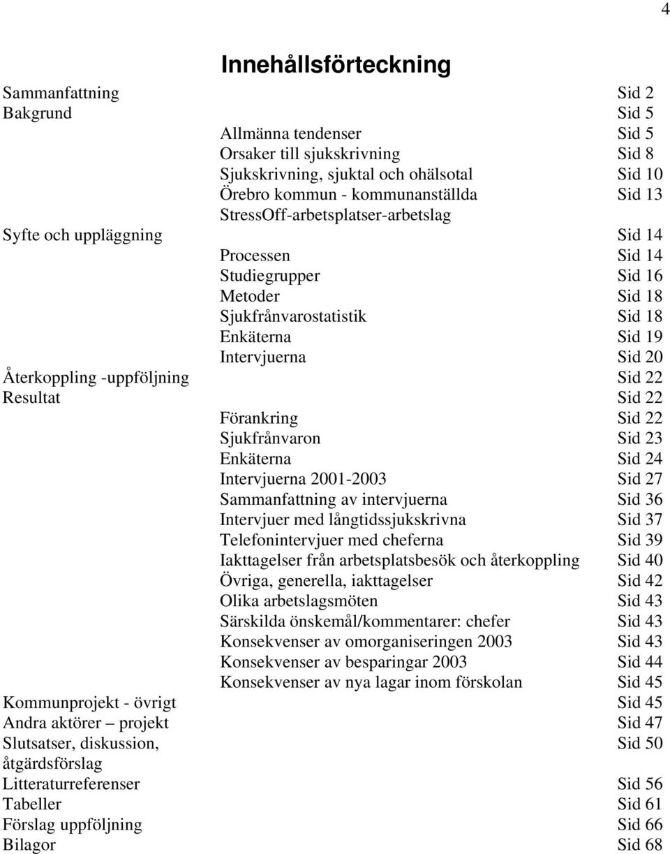 -uppföljning Sid 22 Resultat Sid 22 Förankring Sid 22 Sjukfrånvaron Sid 23 Enkäterna Sid 24 Intervjuerna 2001-2003 Sid 27 Sammanfattning av intervjuerna Sid 36 Intervjuer med långtidssjukskrivna Sid