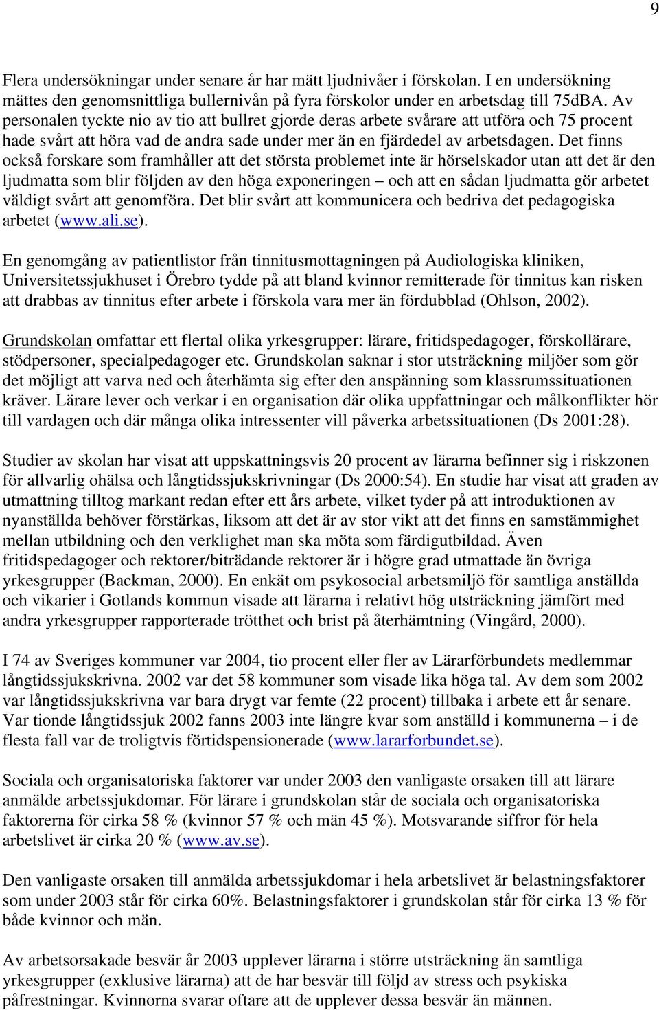 Det finns också forskare som framhåller att det största problemet inte är hörselskador utan att det är den ljudmatta som blir följden av den höga exponeringen och att en sådan ljudmatta gör arbetet