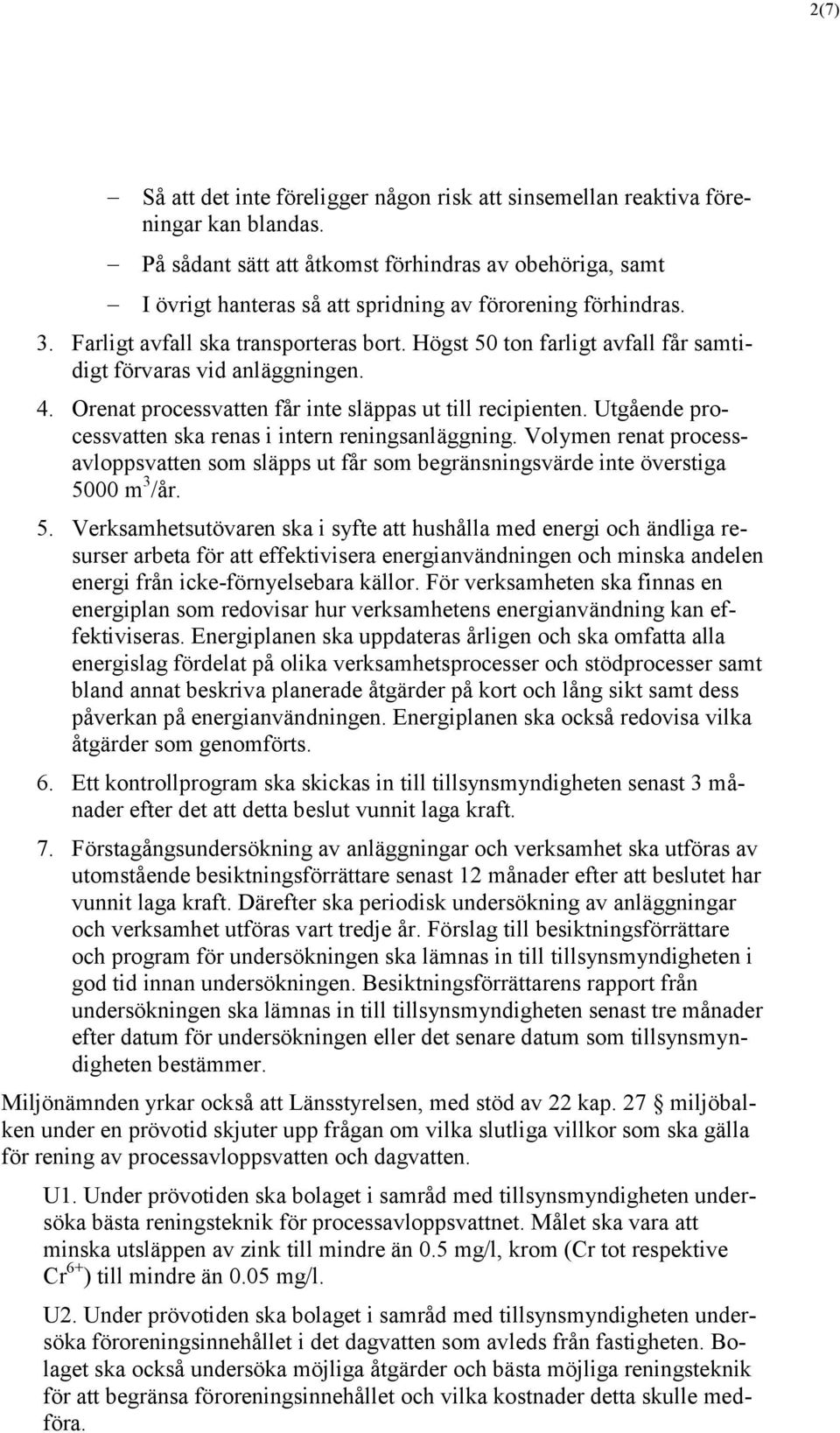 Högst 50 ton farligt avfall får samtidigt förvaras vid anläggningen. 4. Orenat processvatten får inte släppas ut till recipienten. Utgående processvatten ska renas i intern reningsanläggning.