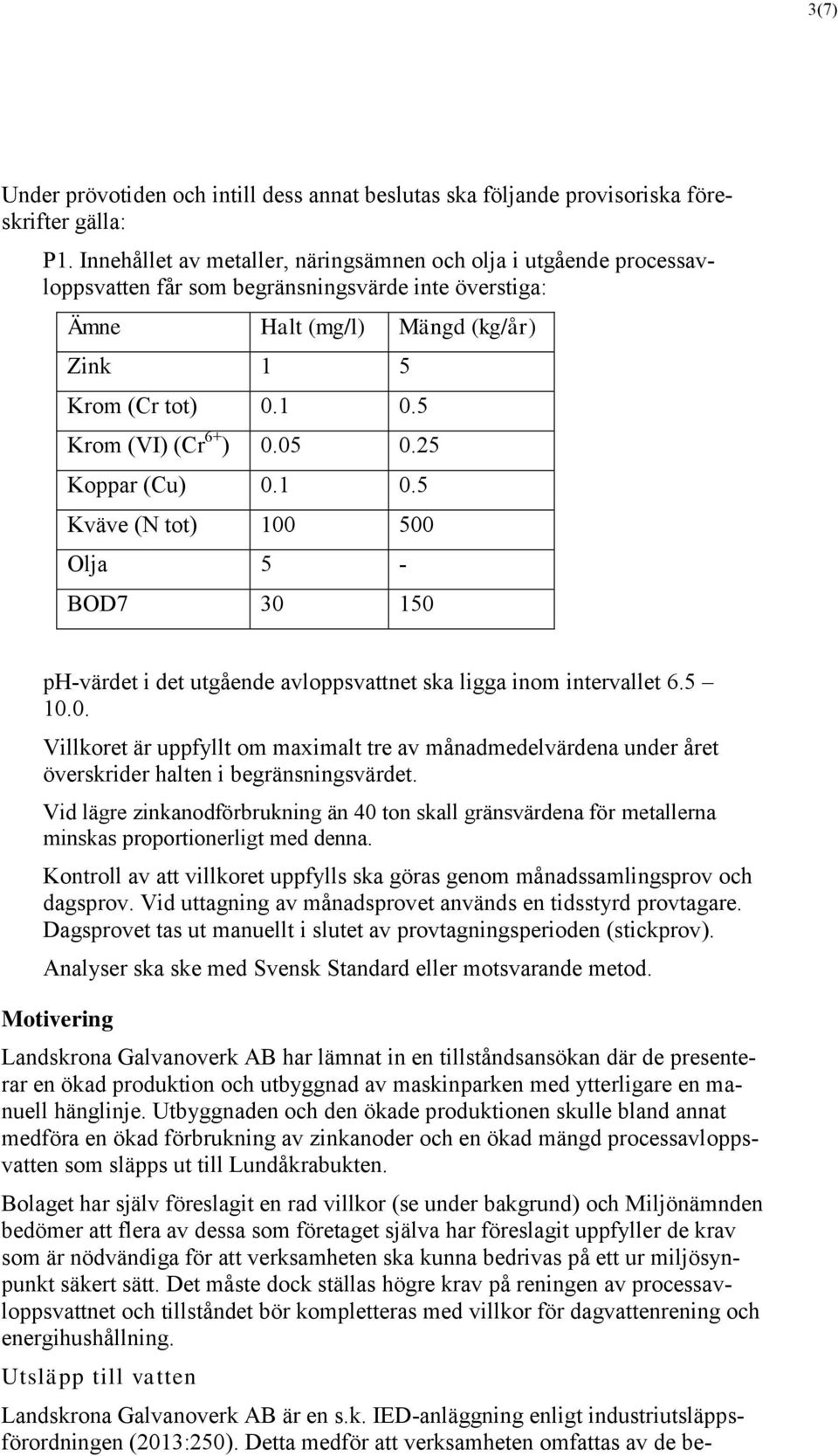 5 Krom (VI) (Cr 6+ ) 0.05 0.25 Koppar (Cu) 0.1 0.5 Kväve (N tot) 100 500 Olja 5 - BOD7 30 150 ph-värdet i det utgående avloppsvattnet ska ligga inom intervallet 6.5 10.0. Villkoret är uppfyllt om maximalt tre av månadmedelvärdena under året överskrider halten i begränsningsvärdet.