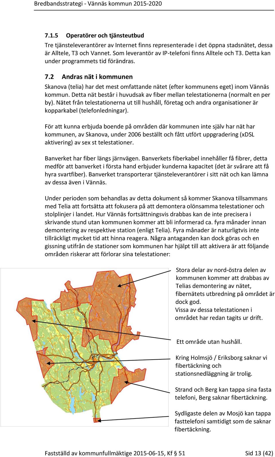 Detta nät består i huvudsak av fiber mellan telestationerna (normalt en per by). Nätet från telestationerna ut till hushåll, företag och andra organisationer är kopparkabel (telefonledningar).