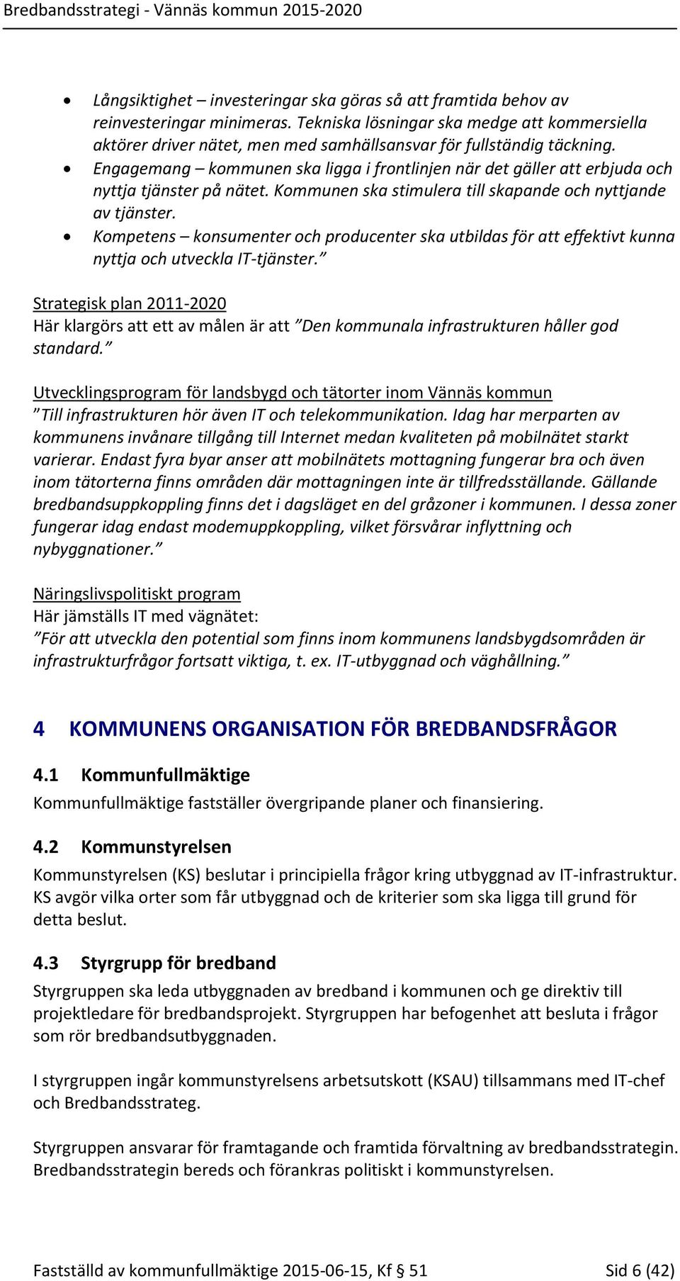 Engagemang kommunen ska ligga i frontlinjen när det gäller att erbjuda och nyttja tjänster på nätet. Kommunen ska stimulera till skapande och nyttjande av tjänster.