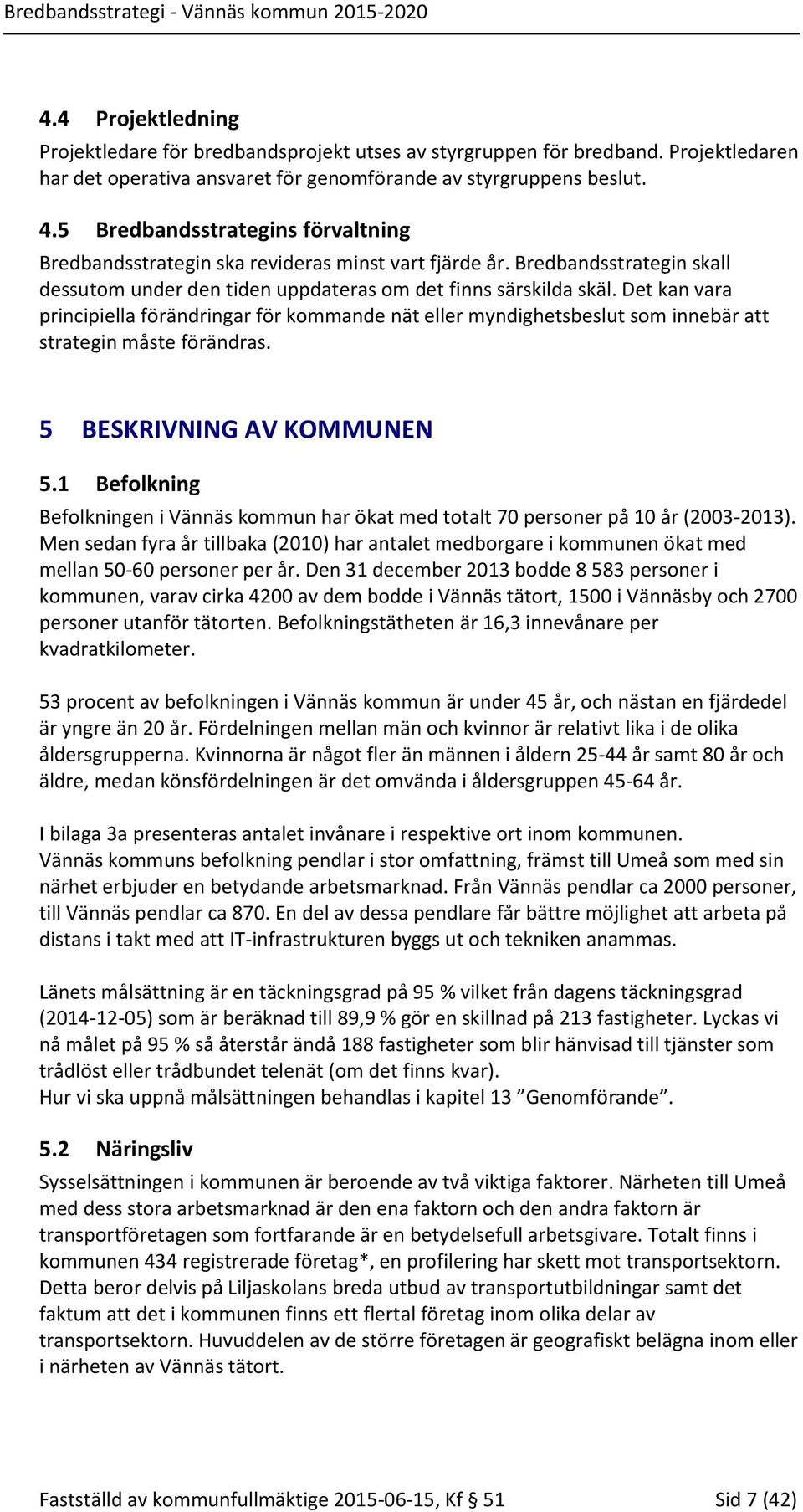 Det kan vara principiella förändringar för kommande nät eller myndighetsbeslut som innebär att strategin måste förändras. 5 BESKRIVNING AV KOMMUNEN 5.