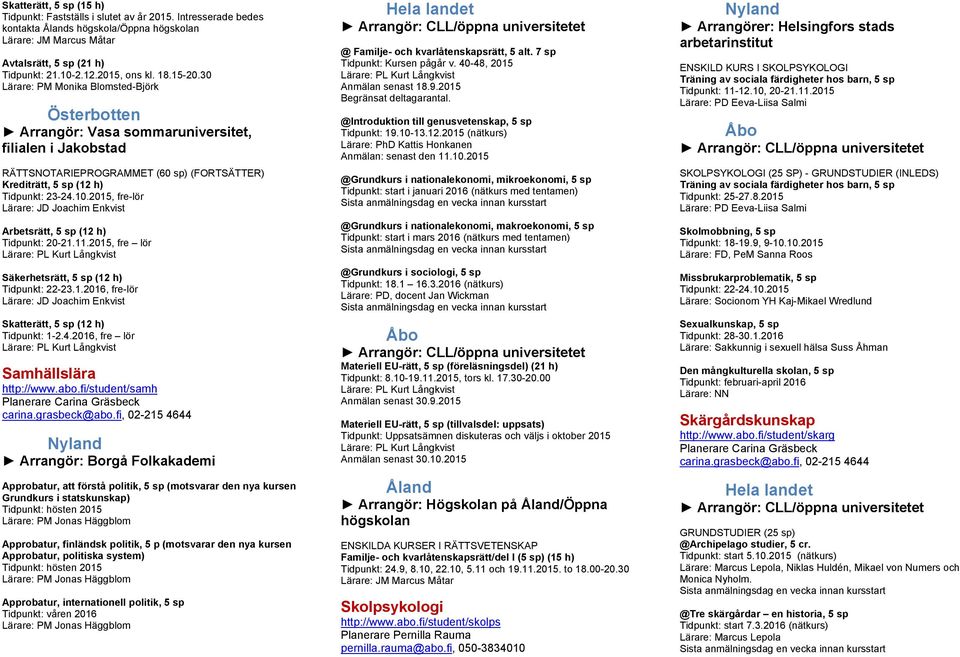 2015, fre-lör Lärare: JD Joachim Enkvist Arbetsrätt, 5 sp (12 h) Tidpunkt: 20-21.11.2015, fre lör Säkerhetsrätt, 5 sp (12 h) Tidpunkt: 22-23.1.2016, fre-lör Lärare: JD Joachim Enkvist Skatterätt, 5 sp (12 h) Tidpunkt: 1-2.