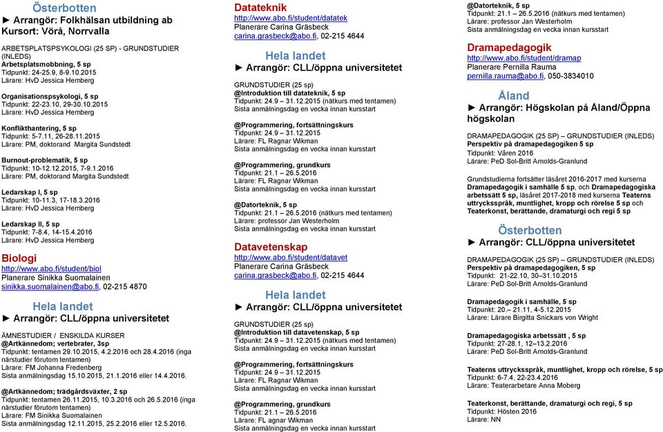 26-28.11.2015 Lärare: PM, doktorand Margita Sundstedt Burnout-problematik, 5 sp Tidpunkt: 10-12.12.2015, 7-9.1.2016 Lärare: PM, doktorand Margita Sundstedt Ledarskap I, 5 sp Tidpunkt: 10-11.3, 17-18.