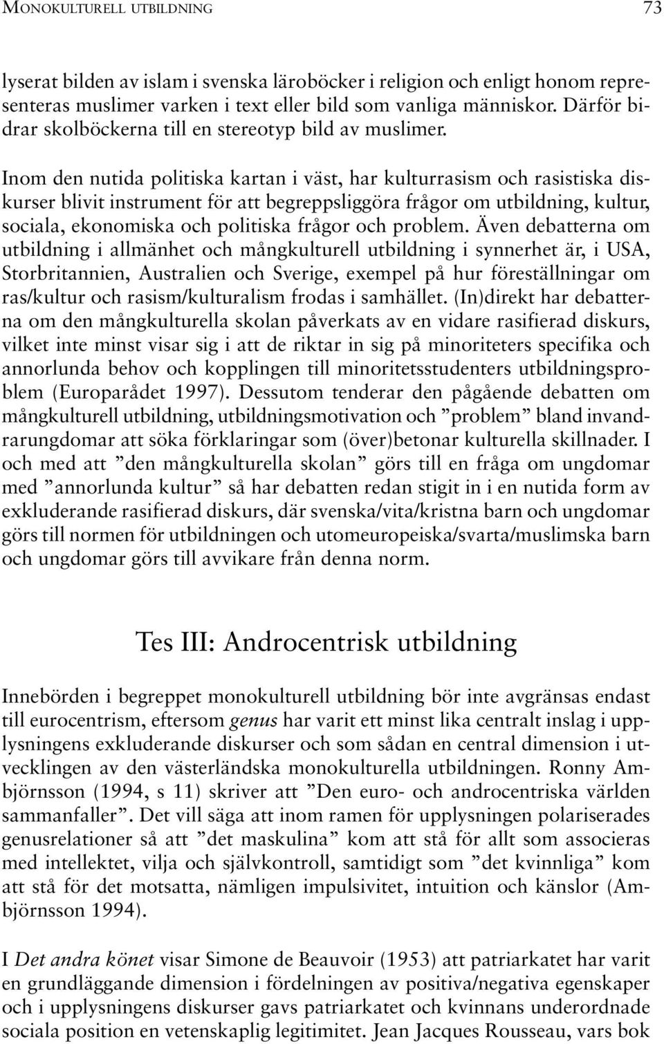 Inom den nutida politiska kartan i väst, har kulturrasism och rasistiska diskurser blivit instrument för att begreppsliggöra frågor om utbildning, kultur, sociala, ekonomiska och politiska frågor och