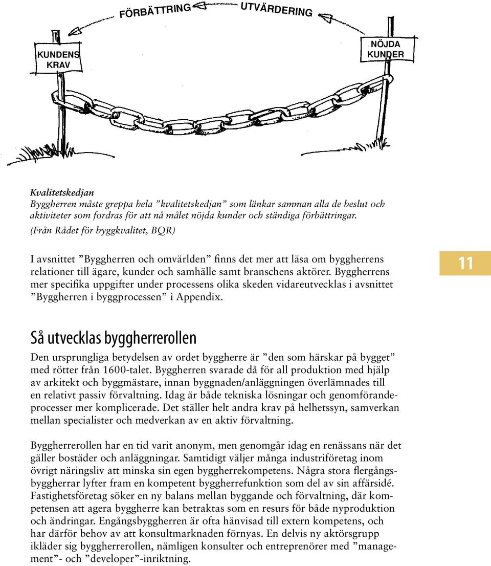 Byggherrens mer specifika uppgifter under processens olika skeden vidareutvecklas i avsnittet Byggherren i byggprocessen i Appendix.